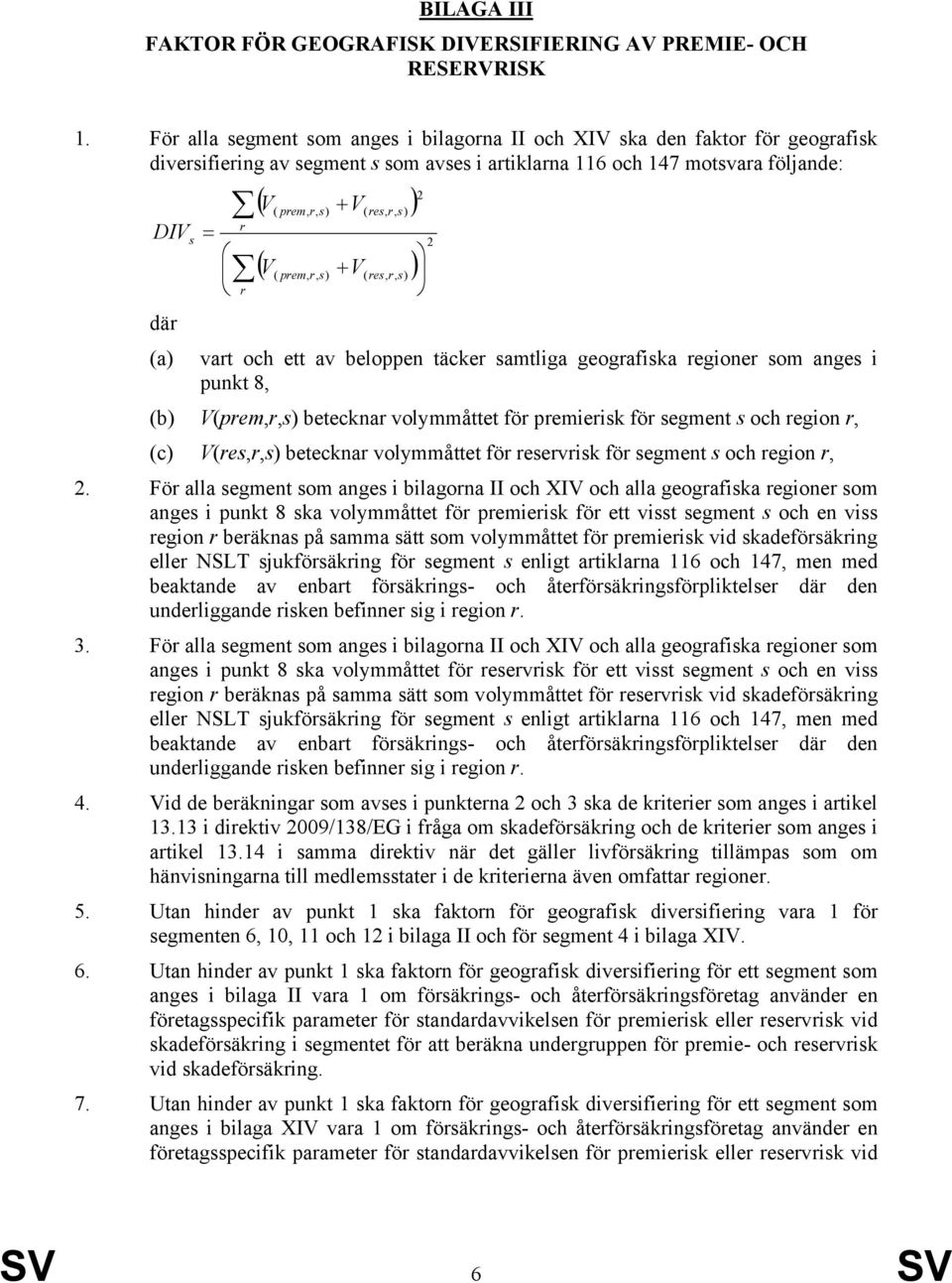 res, r, s) ) r ( ) 2 V( prem, r, s) + V( res, r, s) r 2 vart och ett av beloppen täcker samtliga geografiska regioner som anges i punkt 8, (b) V(prem,r,s) betecknar volymmåttet för premierisk för
