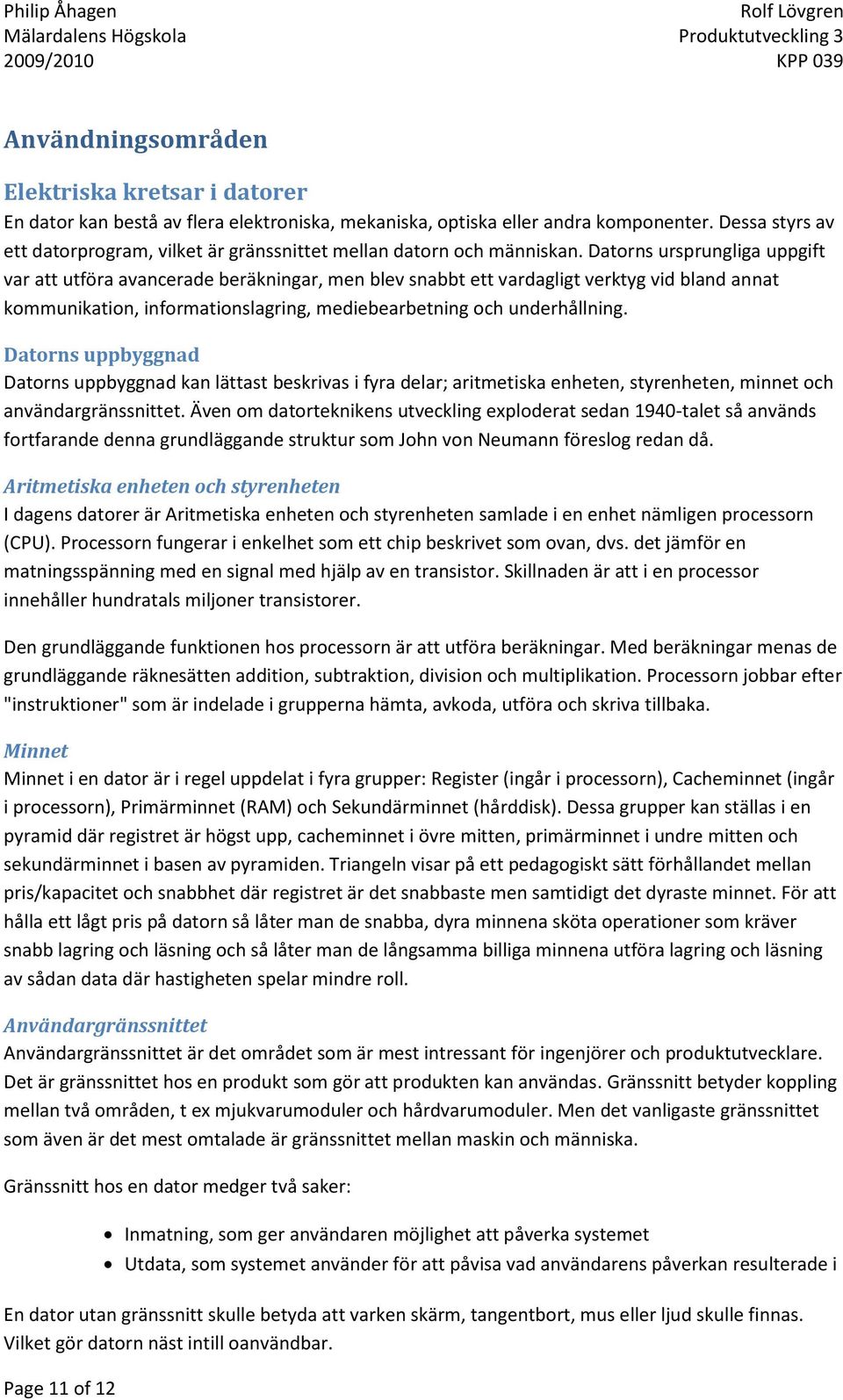 Datorns ursprungliga uppgift var att utföra avancerade beräkningar, men blev snabbt ett vardagligt verktyg vid bland annat kommunikation, informationslagring, mediebearbetning och underhållning.