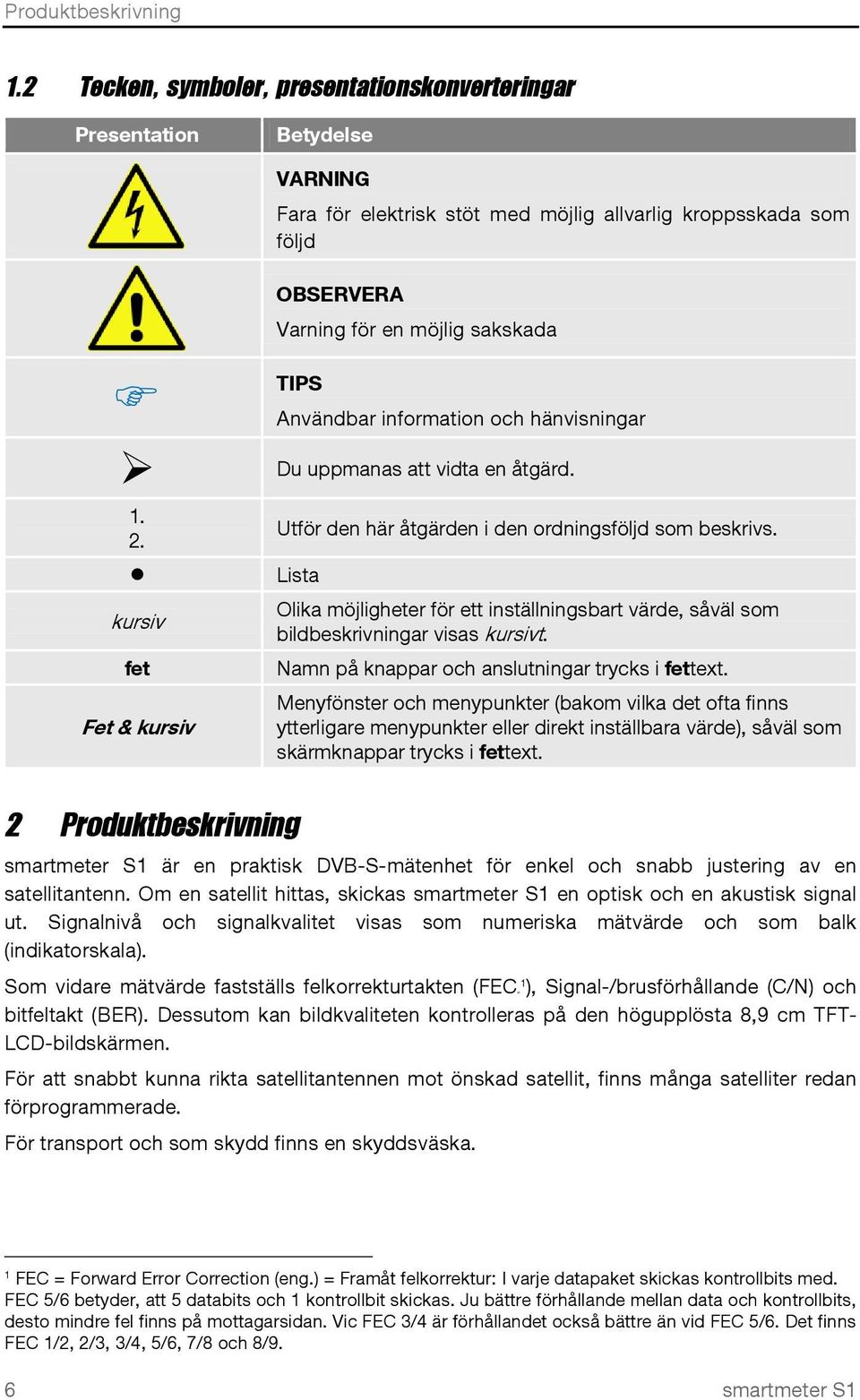 Användbar information och hänvisningar Du uppmanas att vidta en åtgärd. 1. 2. Lista kursiv fet Fet & kursiv Utför den här åtgärden i den ordningsföljd som beskrivs.