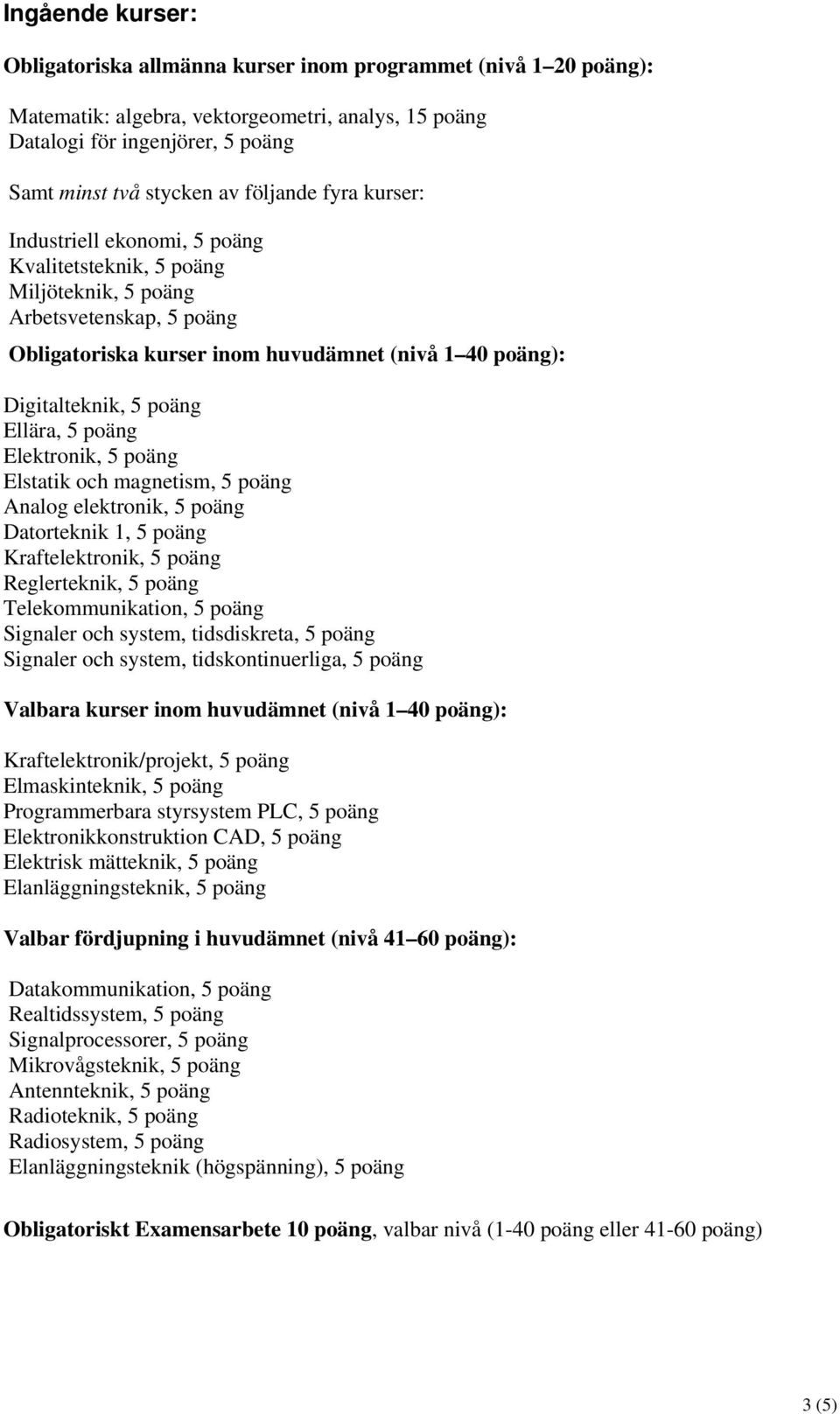 poäng Ellära, 5 poäng Elektronik, 5 poäng Elstatik och magnetism, 5 poäng Analog elektronik, 5 poäng Datorteknik 1, 5 poäng Kraftelektronik, 5 poäng Reglerteknik, 5 poäng Telekommunikation, 5 poäng