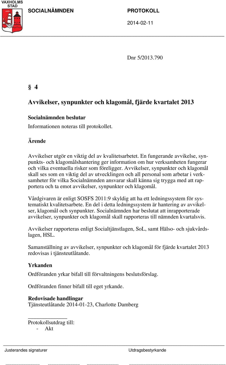 Avvikelser, synpunkter och klagomål skall ses som en viktig del av utvecklingen och all personal som arbetar i verksamheter för vilka Socialnämnden ansvarar skall känna sig trygga med att rapportera