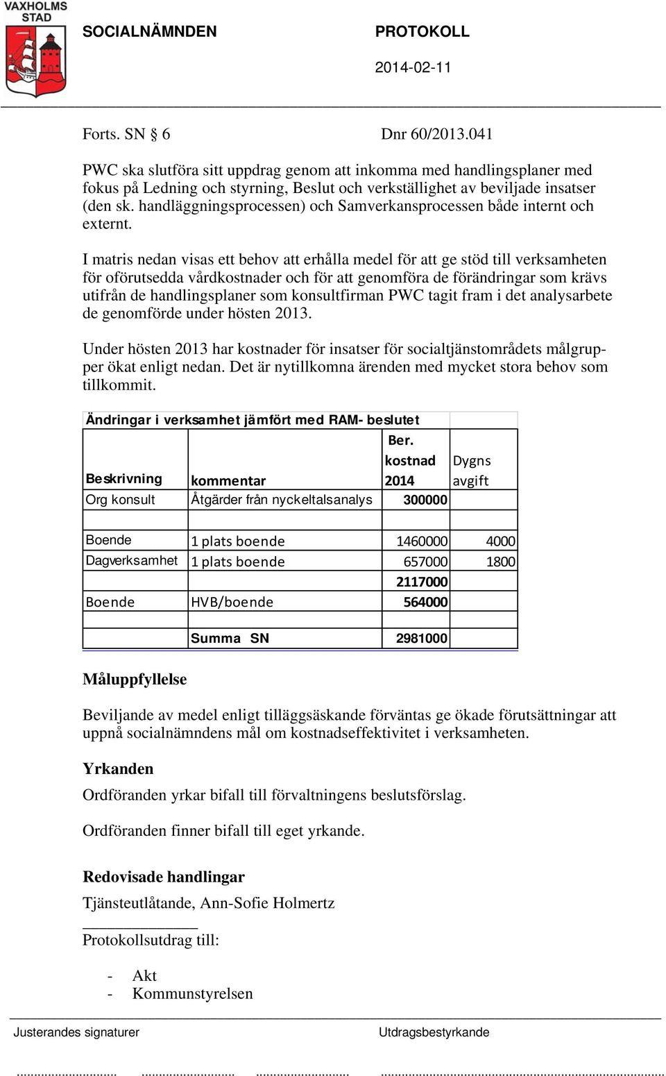 I matris nedan visas ett behov att erhålla medel för att ge stöd till verksamheten för oförutsedda vårdkostnader och för att genomföra de förändringar som krävs utifrån de handlingsplaner som