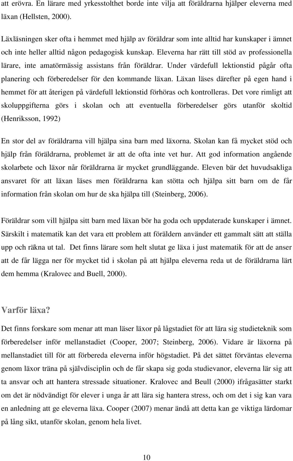 Eleverna har rätt till stöd av professionella lärare, inte amatörmässig assistans från föräldrar. Under värdefull lektionstid pågår ofta planering och förberedelser för den kommande läxan.