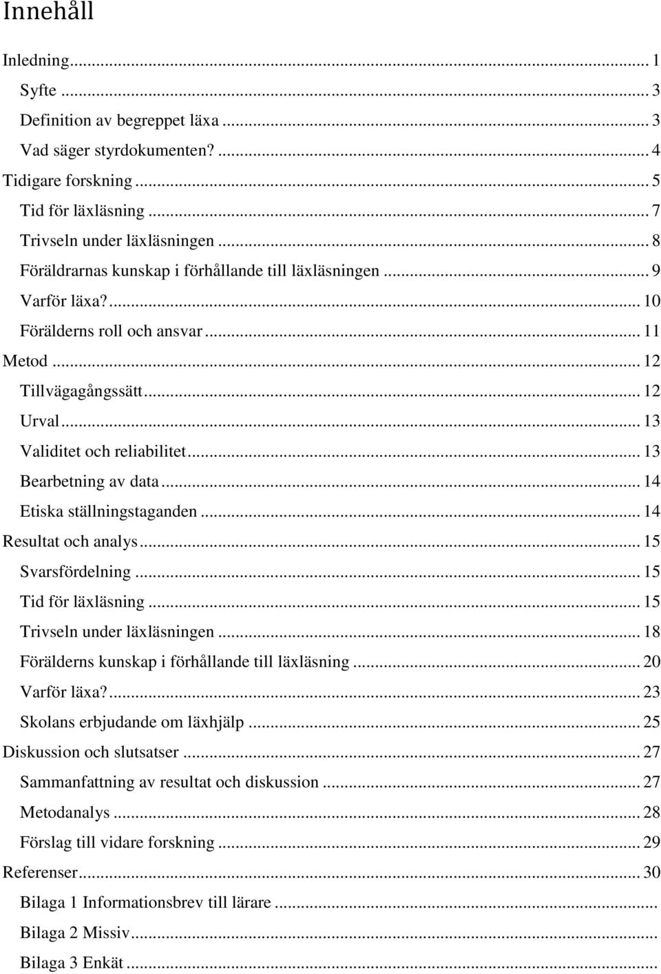 .. 13 Bearbetning av data... 14 Etiska ställningstaganden... 14 Resultat och analys... 15 Svarsfördelning... 15 Tid för läxläsning... 15 Trivseln under läxläsningen.