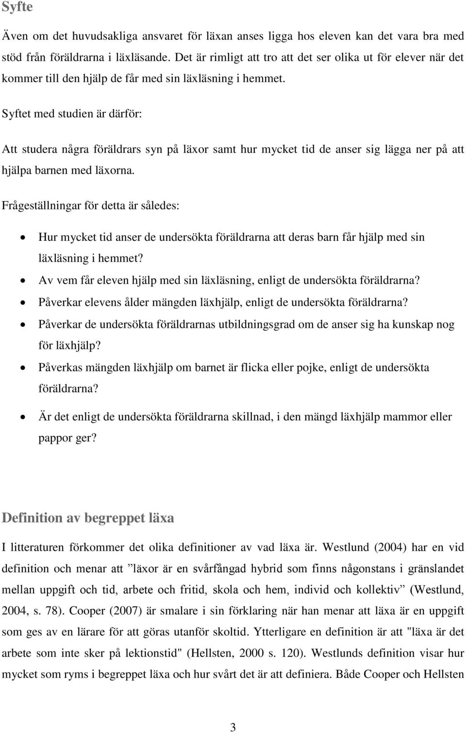 Syftet med studien är därför: Att studera några föräldrars syn på läxor samt hur mycket tid de anser sig lägga ner på att hjälpa barnen med läxorna.