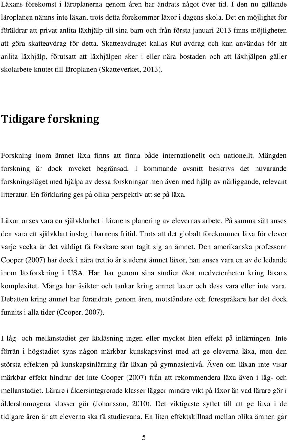 Skatteavdraget kallas Rut-avdrag och kan användas för att anlita läxhjälp, förutsatt att läxhjälpen sker i eller nära bostaden och att läxhjälpen gäller skolarbete knutet till läroplanen