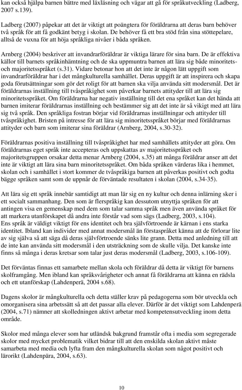 De behöver få ett bra stöd från sina stöttepelare, alltså de vuxna för att höja språkliga nivåer i båda språken. Arnberg (2004) beskriver att invandrarföräldrar är viktiga lärare för sina barn.