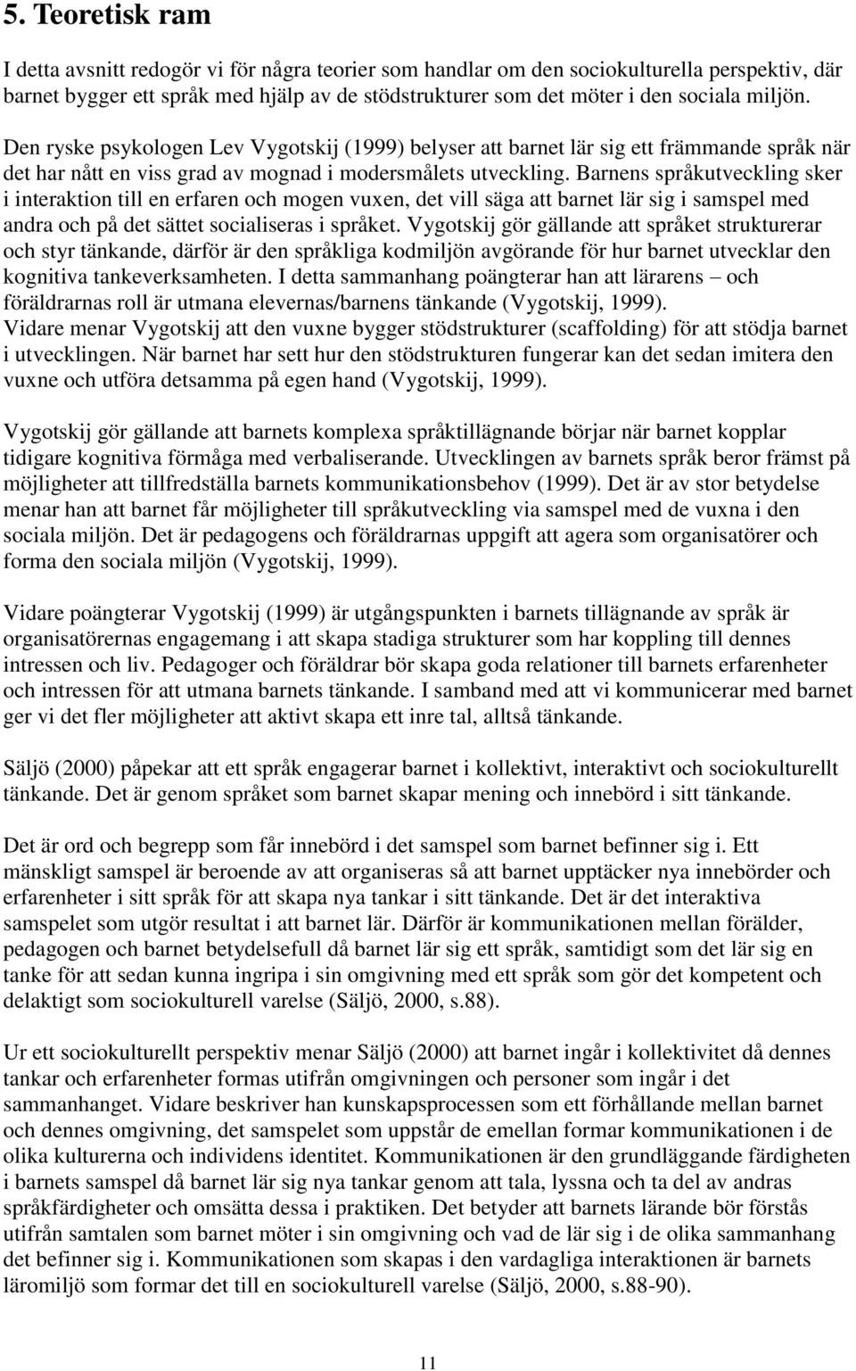 Barnens språkutveckling sker i interaktion till en erfaren och mogen vuxen, det vill säga att barnet lär sig i samspel med andra och på det sättet socialiseras i språket.