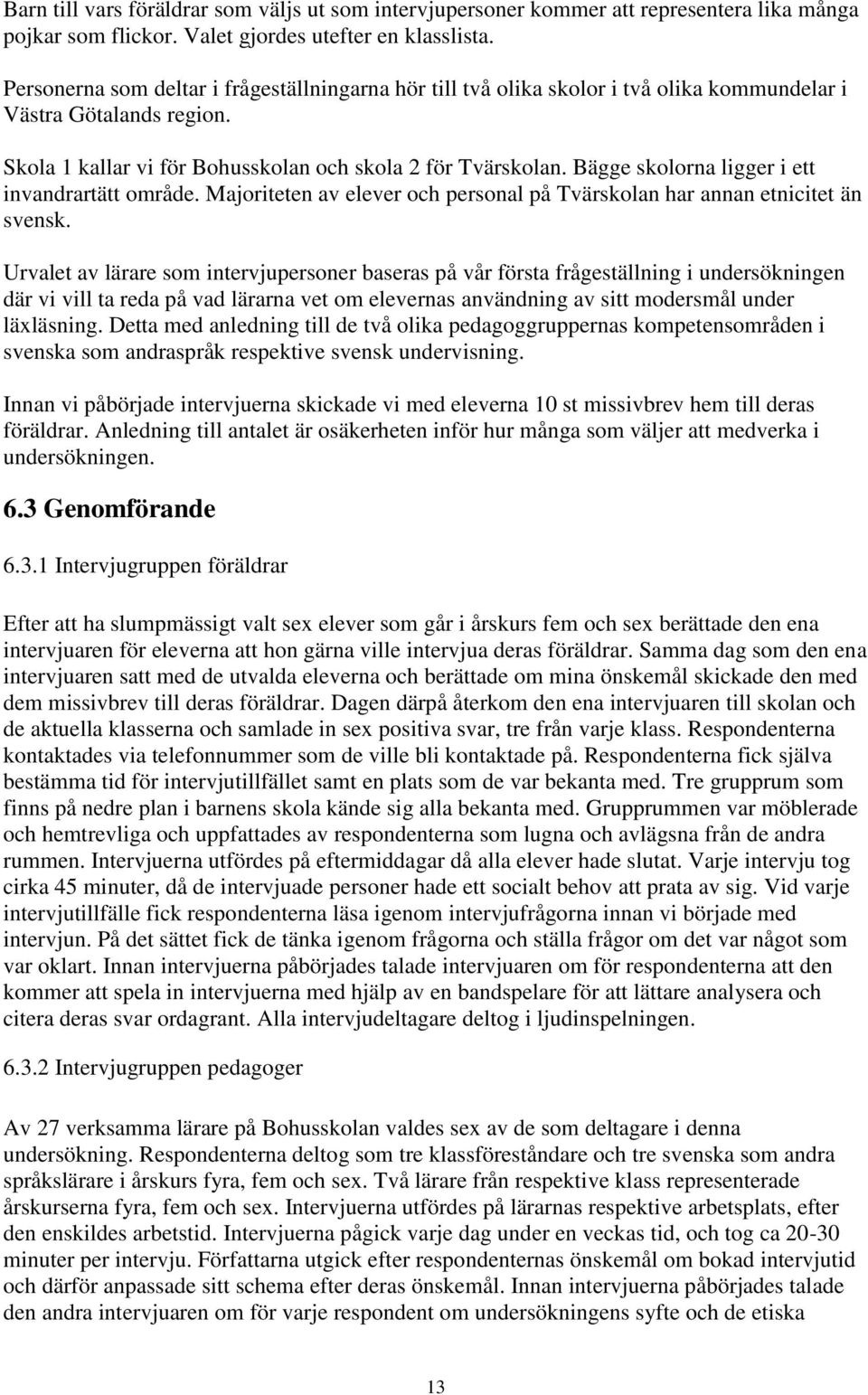 Bägge skolorna ligger i ett invandrartätt område. Majoriteten av elever och personal på Tvärskolan har annan etnicitet än svensk.