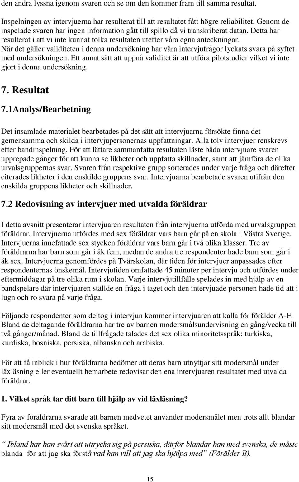 När det gäller validiteten i denna undersökning har våra intervjufrågor lyckats svara på syftet med undersökningen.