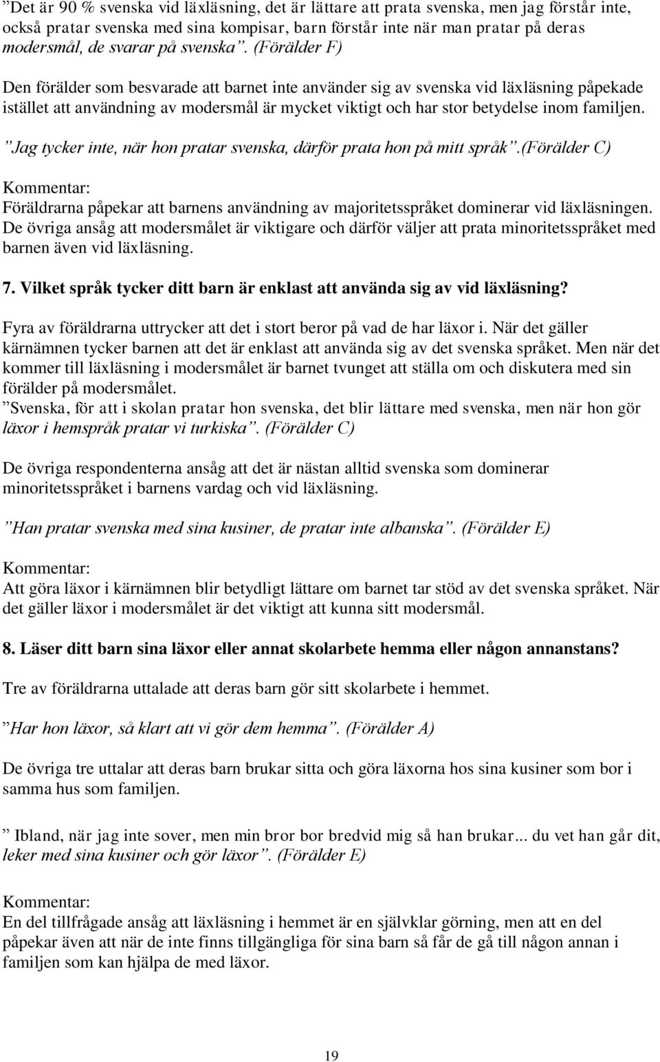 (Förälder F) Den förälder som besvarade att barnet inte använder sig av svenska vid läxläsning påpekade istället att användning av modersmål är mycket viktigt och har stor betydelse inom familjen.