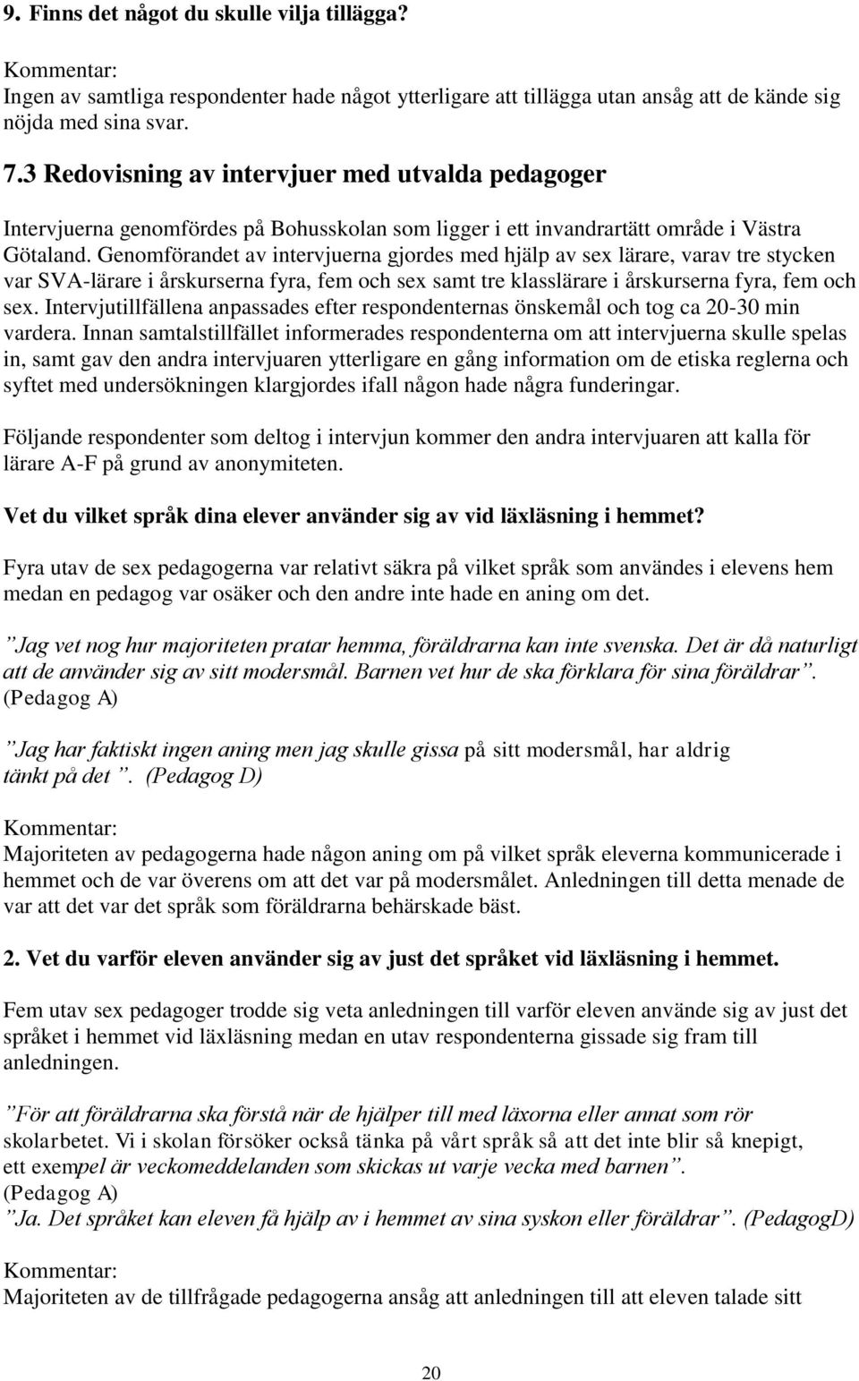 Genomförandet av intervjuerna gjordes med hjälp av sex lärare, varav tre stycken var SVA-lärare i årskurserna fyra, fem och sex samt tre klasslärare i årskurserna fyra, fem och sex.
