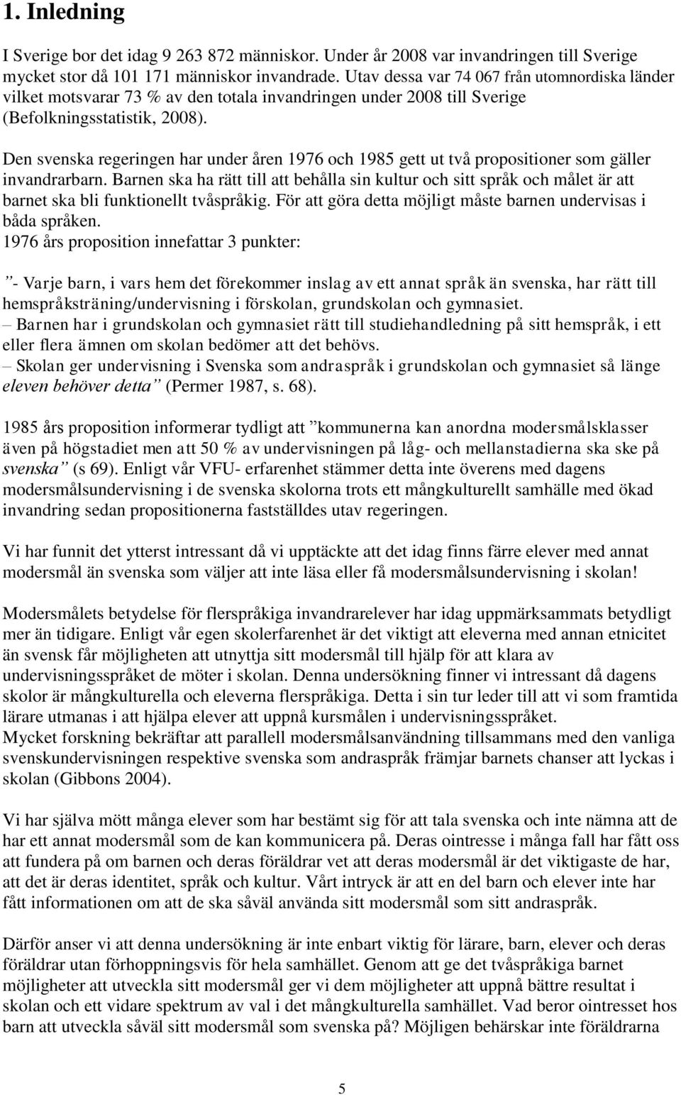 Den svenska regeringen har under åren 1976 och 1985 gett ut två propositioner som gäller invandrarbarn.