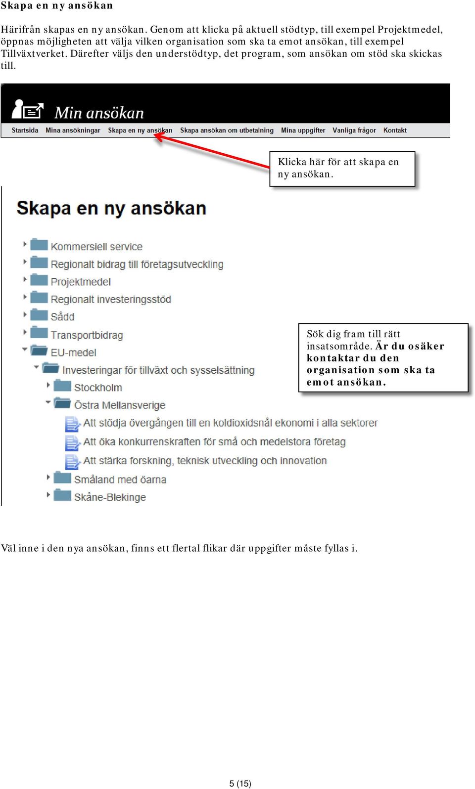 ansökan, till exempel Tillväxtverket. Därefter väljs den understödtyp, det program, som ansökan om stöd ska skickas till.