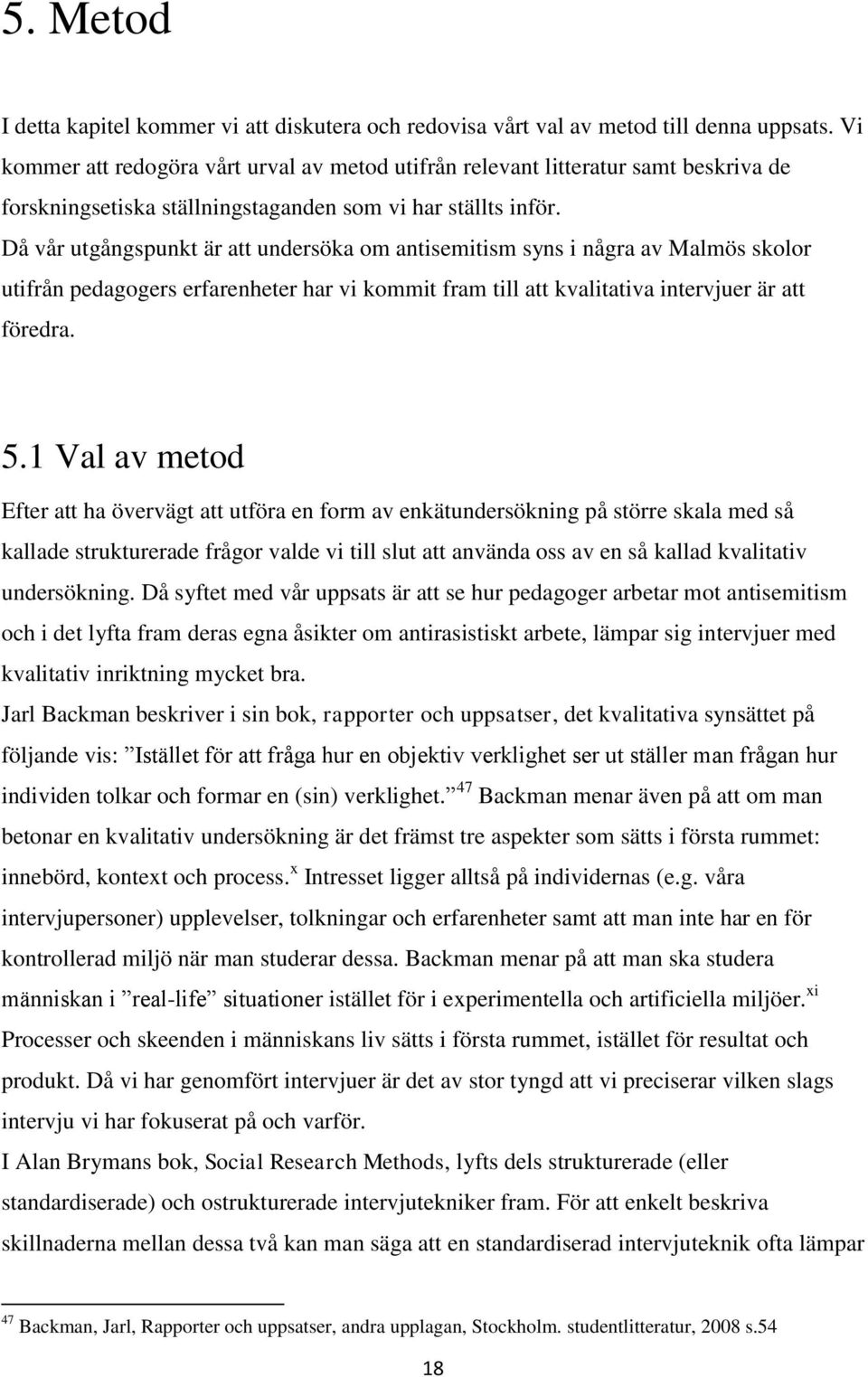 Då vår utgångspunkt är att undersöka om antisemitism syns i några av Malmös skolor utifrån pedagogers erfarenheter har vi kommit fram till att kvalitativa intervjuer är att föredra. 5.