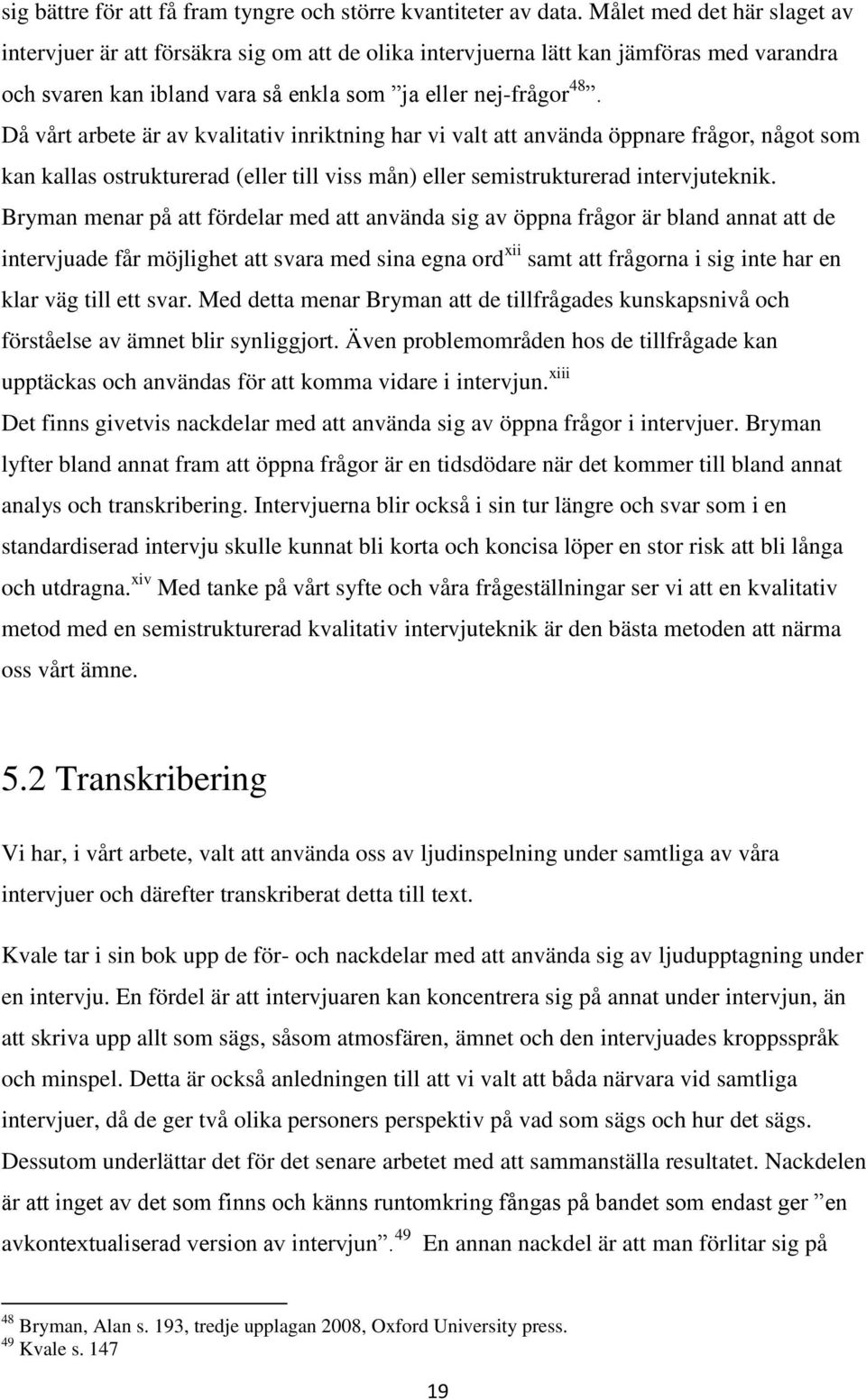Då vårt arbete är av kvalitativ inriktning har vi valt att använda öppnare frågor, något som kan kallas ostrukturerad (eller till viss mån) eller semistrukturerad intervjuteknik.