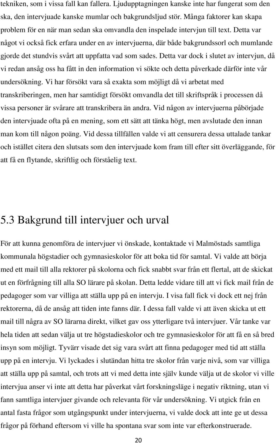 Detta var något vi också fick erfara under en av intervjuerna, där både bakgrundssorl och mumlande gjorde det stundvis svårt att uppfatta vad som sades.