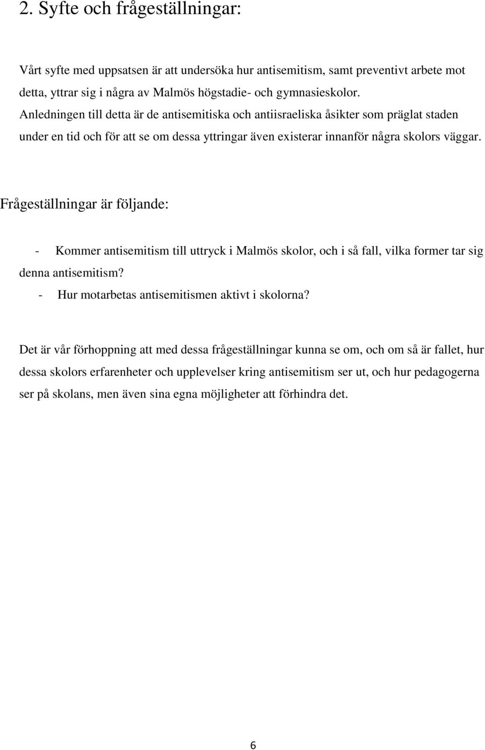 Frågeställningar är följande: - Kommer antisemitism till uttryck i Malmös skolor, och i så fall, vilka former tar sig denna antisemitism? - Hur motarbetas antisemitismen aktivt i skolorna?