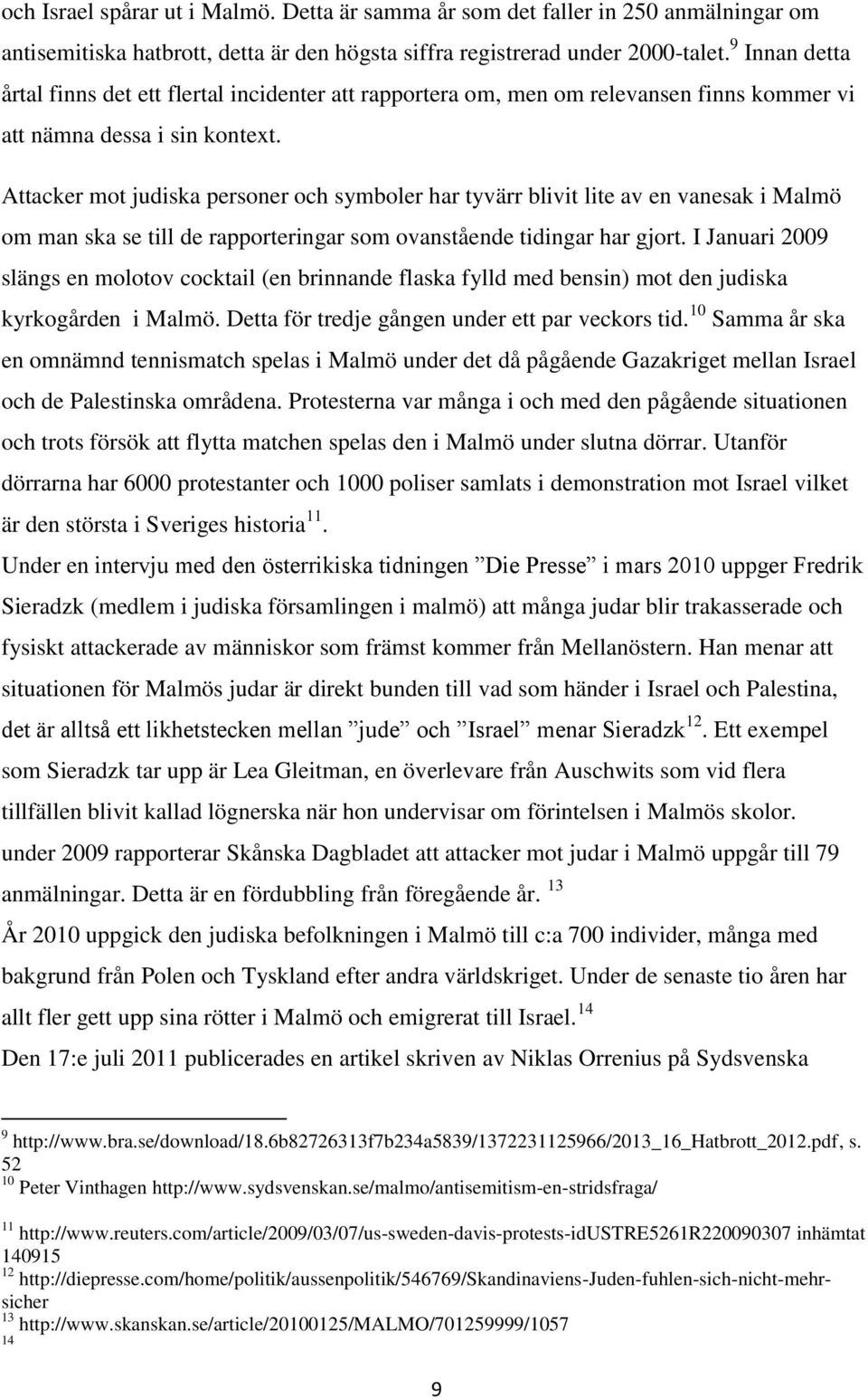 Attacker mot judiska personer och symboler har tyvärr blivit lite av en vanesak i Malmö om man ska se till de rapporteringar som ovanstående tidingar har gjort.