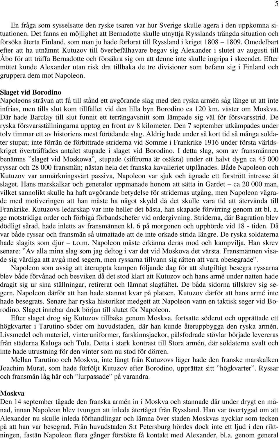 Omedelbart efter att ha utnämnt Kutuzov till överbefälhavare begav sig Alexander i slutet av augusti till Åbo för att träffa Bernadotte och försäkra sig om att denne inte skulle ingripa i skeendet.