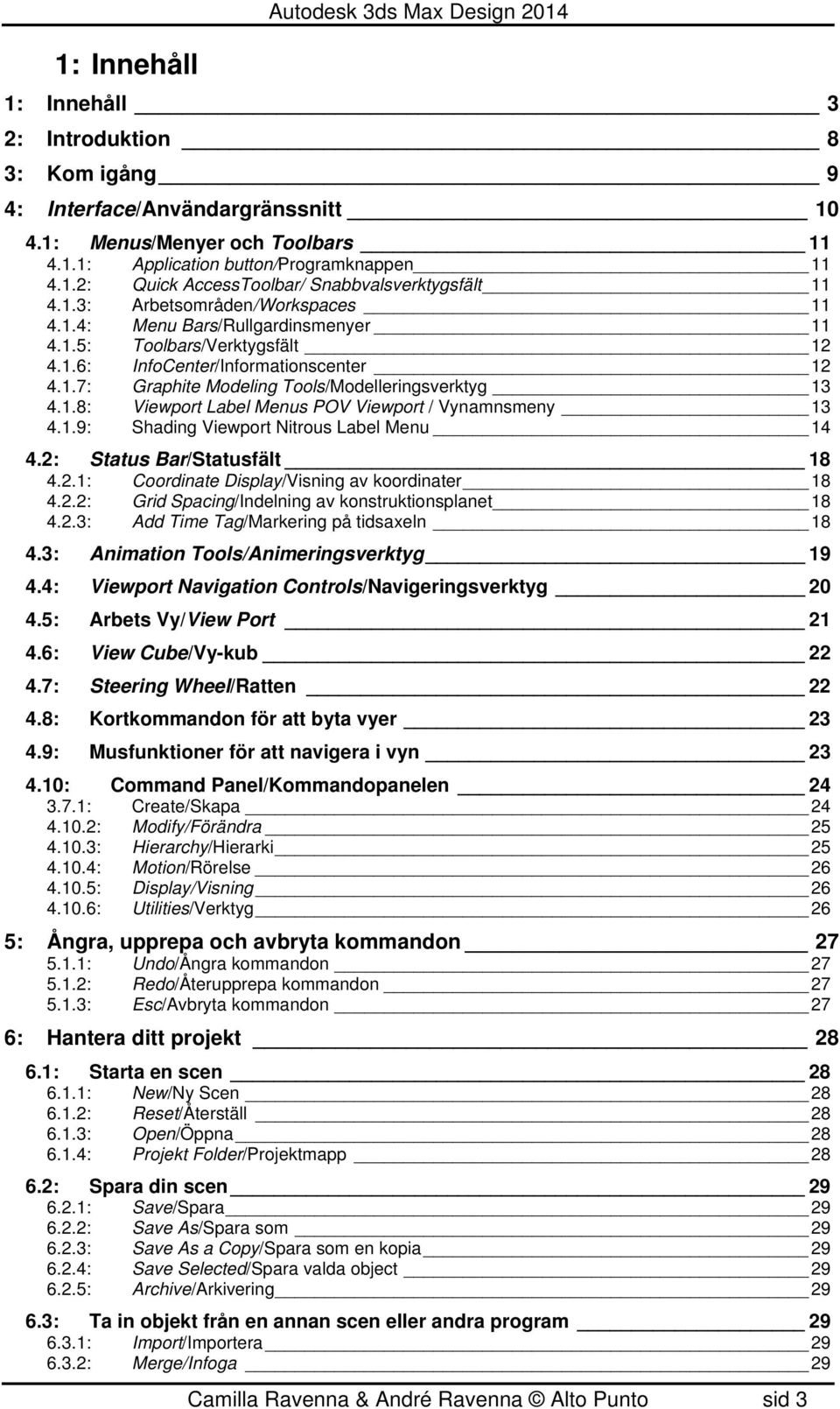 1.8: Viewport Label Menus POV Viewport / Vynamnsmeny 13 4.1.9: Shading Viewport Nitrous Label Menu 14 4.2: Status Bar/Statusfält 18 4.2.1: Coordinate Display/Visning av koordinater 18 4.2.2: Grid Spacing/Indelning av konstruktionsplanet 18 4.