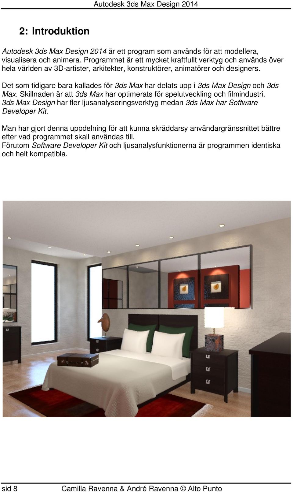 Det som tidigare bara kallades för 3ds Max har delats upp i 3ds Max Design och 3ds Max. Skillnaden är att 3ds Max har optimerats för spelutveckling och filmindustri.