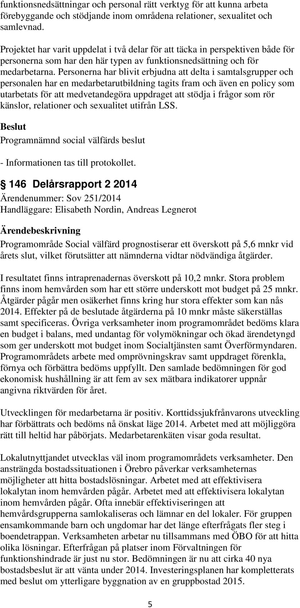 Personerna har blivit erbjudna att delta i samtalsgrupper och personalen har en medarbetarutbildning tagits fram och även en policy som utarbetats för att medvetandegöra uppdraget att stödja i frågor