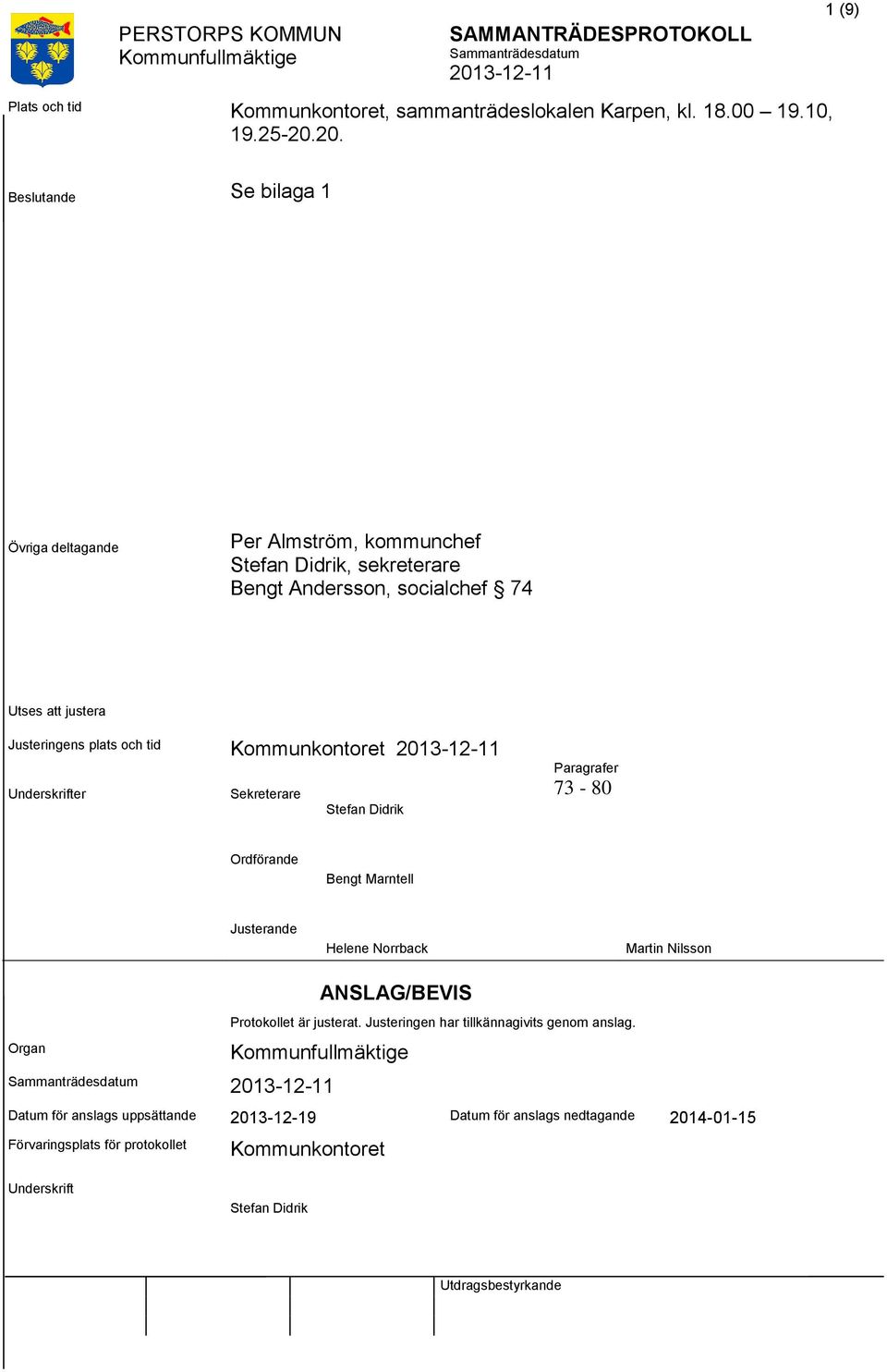 plats och tid Kommunkontoret Underskrifter Sekreterare Stefan Didrik Paragrafer 73-80 Ordförande Bengt Marntell Justerande Helene Norrback Martin Nilsson Organ