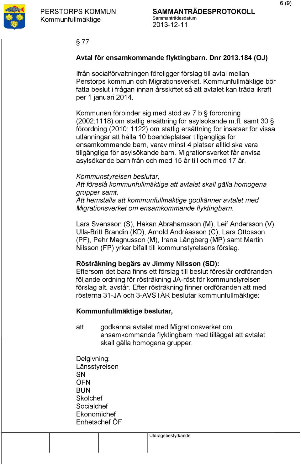 samt 30 förordning (2010: 1122) om statlig ersättning för insatser för vissa utlänningar hålla 10 boendeplatser tillgängliga för ensamkommande barn, varav minst 4 platser alltid ska vara tillgängliga