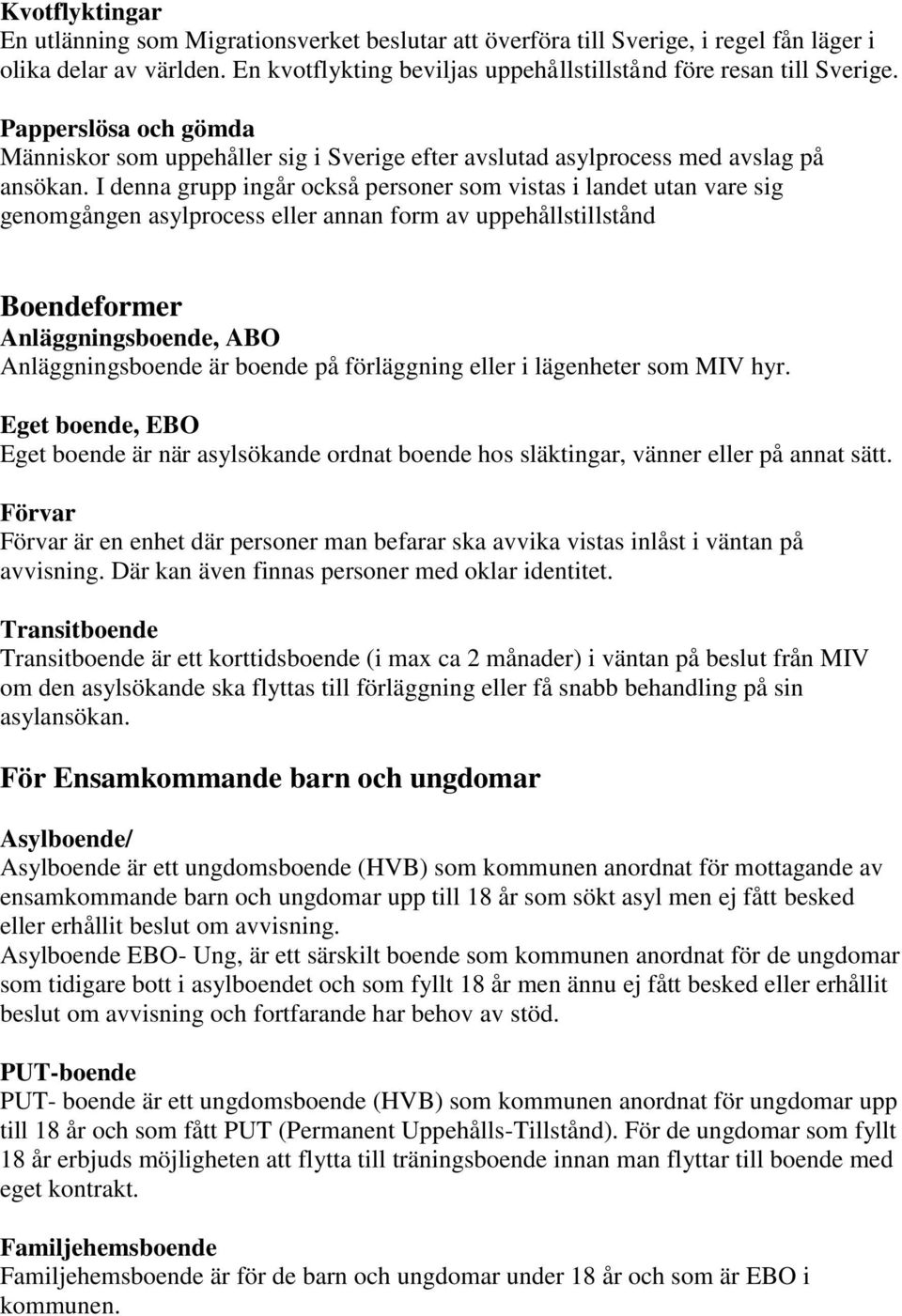 I denna grupp ingår också personer som vistas i landet utan vare sig genomgången asylprocess eller annan form av uppehållstillstånd Boendeformer Anläggningsboende, ABO Anläggningsboende är boende på