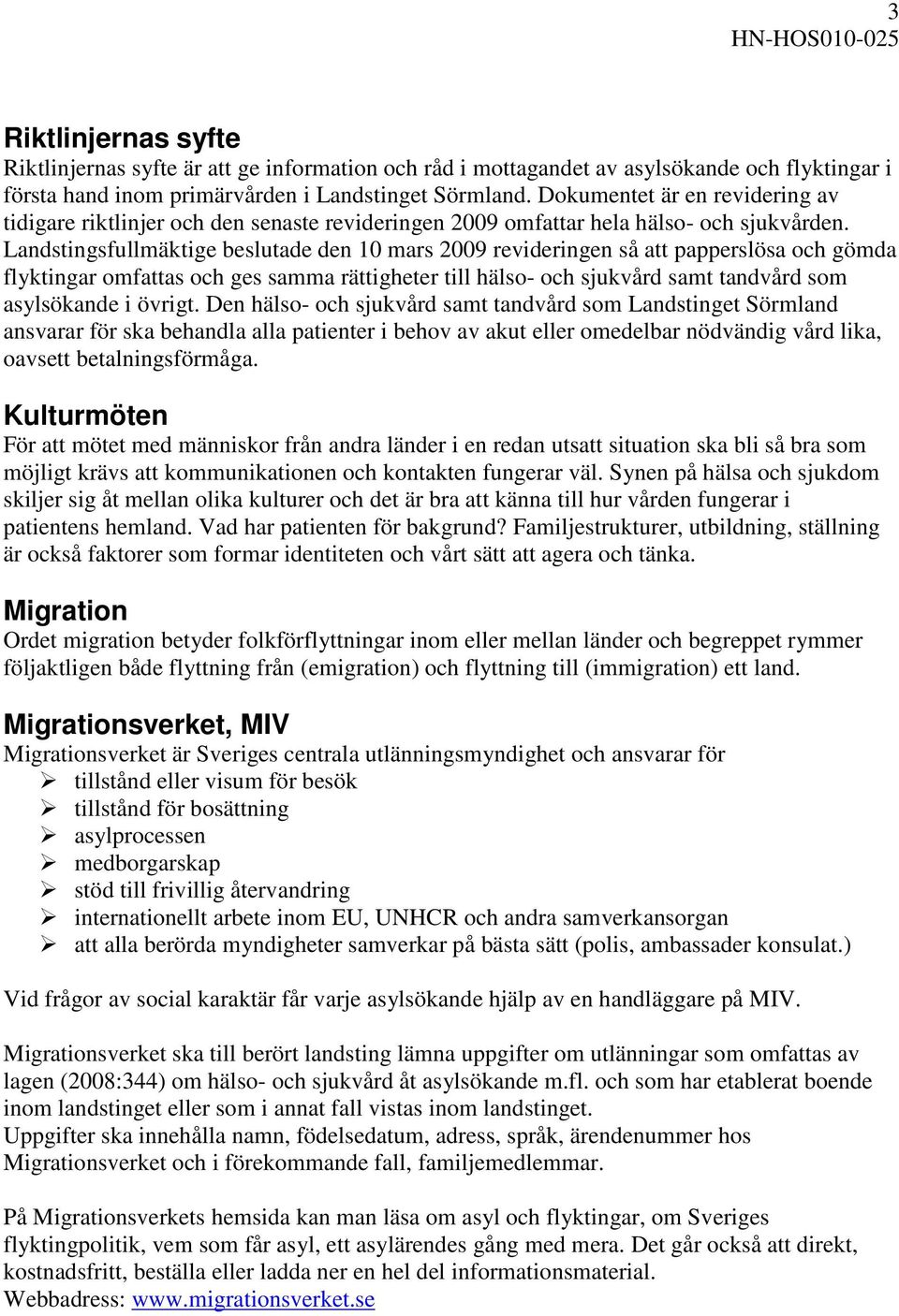 Landstingsfullmäktige beslutade den 10 mars 2009 revideringen så att papperslösa och gömda flyktingar omfattas och ges samma rättigheter till hälso- och sjukvård samt tandvård som asylsökande i