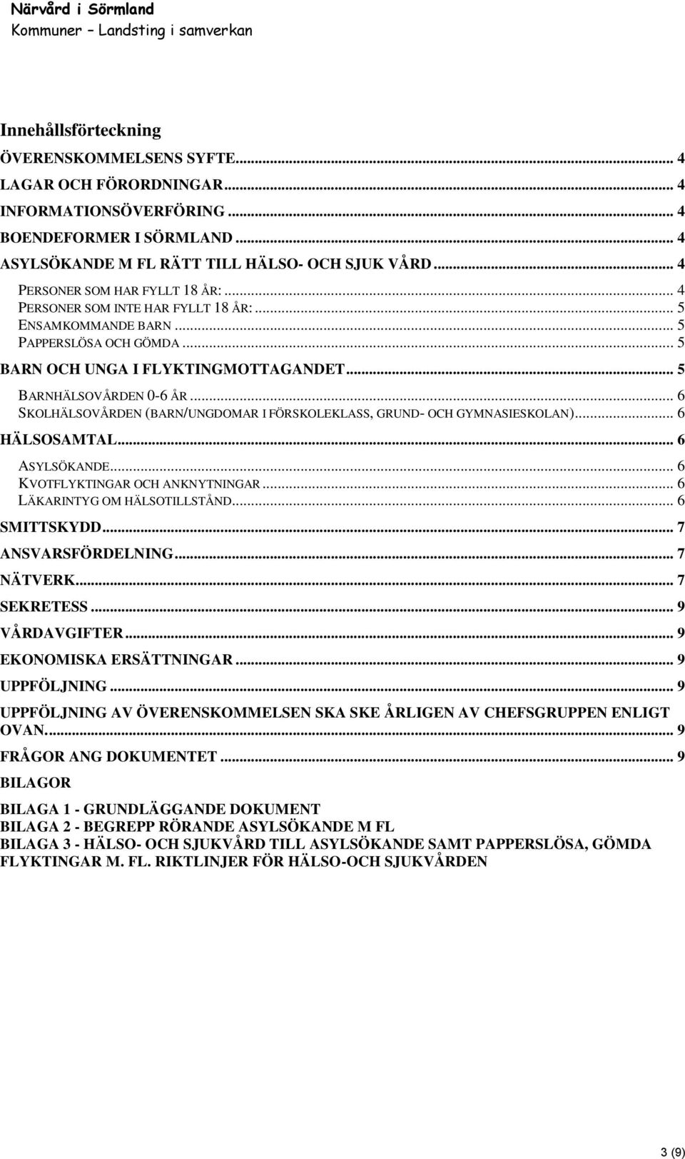 .. 5 BARN OCH UNGA I FLYKTINGMOTTAGANDET... 5 BARNHÄLSOVÅRDEN 0-6 ÅR... 6 SKOLHÄLSOVÅRDEN (BARN/UNGDOMAR I FÖRSKOLEKLASS, GRUND- OCH GYMNASIESKOLAN)... 6 HÄLSOSAMTAL... 6 ASYLSÖKANDE.