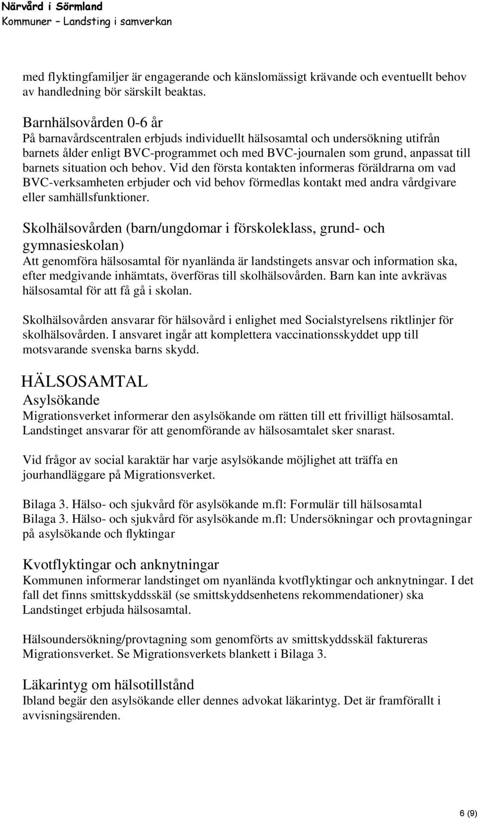 situation och behov. Vid den första kontakten informeras föräldrarna om vad BVC-verksamheten erbjuder och vid behov förmedlas kontakt med andra vårdgivare eller samhällsfunktioner.