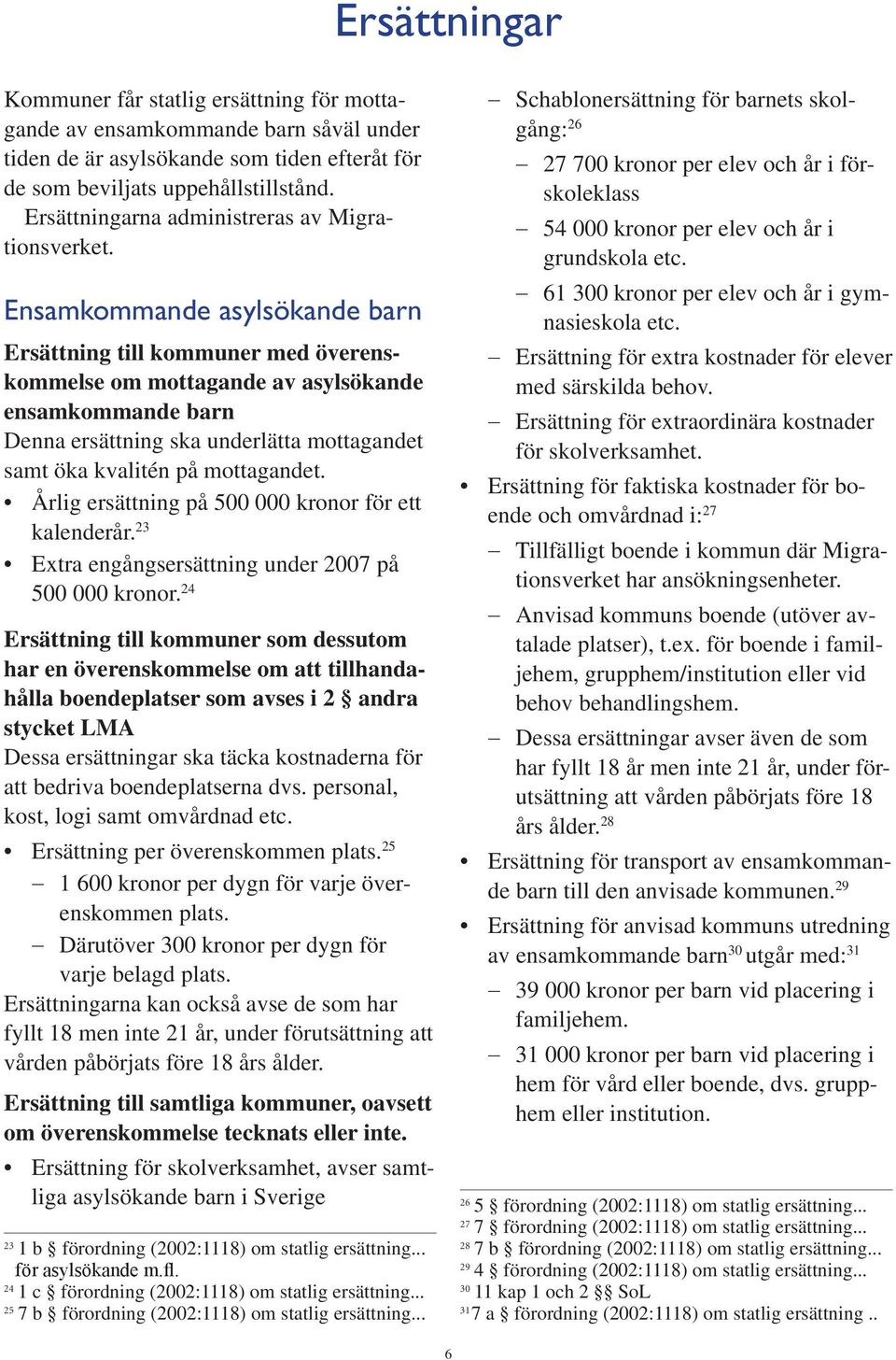 Ensamkommande asylsökande Ersättning till kommuner med överenskommelse om mottagande av asylsökande ensamkommande Denna ersättning ska underlätta mottagandet samt öka kvalitén på mottagandet.