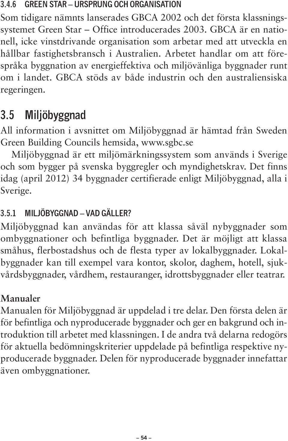 Arbetet handlar om att förespråka byggnation av energieffektiva och miljövänliga byggnader runt om i landet. GBCA stöds av både industrin och den australiensiska regeringen. 3.