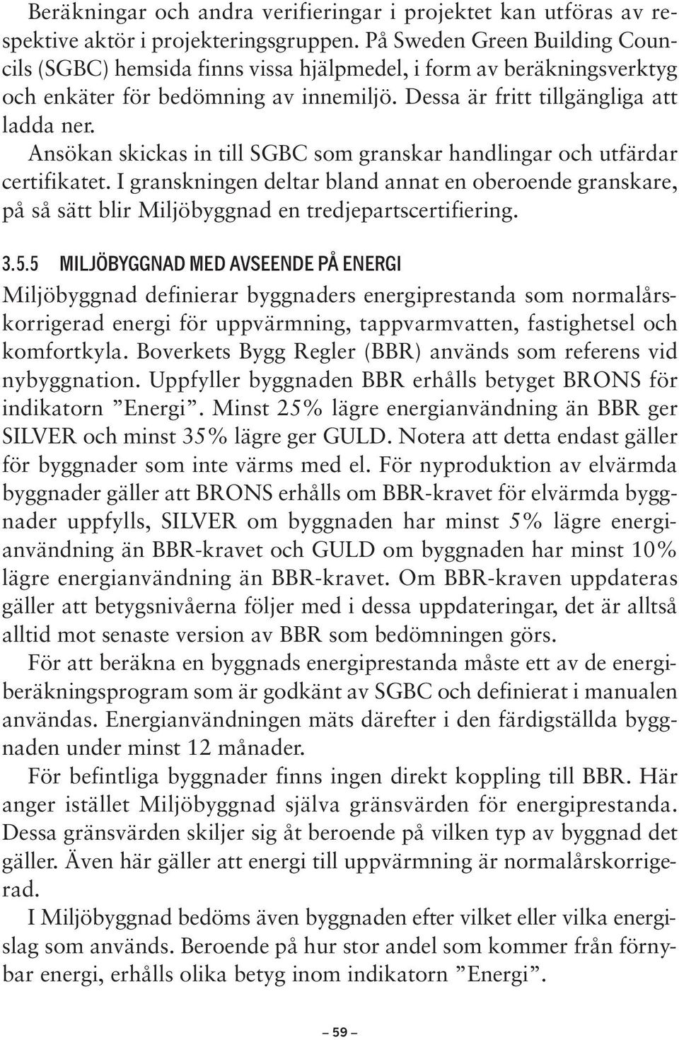 Ansökan skickas in till SGBC som granskar handlingar och utfärdar certifikatet. I granskningen deltar bland annat en oberoende granskare, på så sätt blir Miljöbyggnad en tredjepartscertifiering. 3.5.
