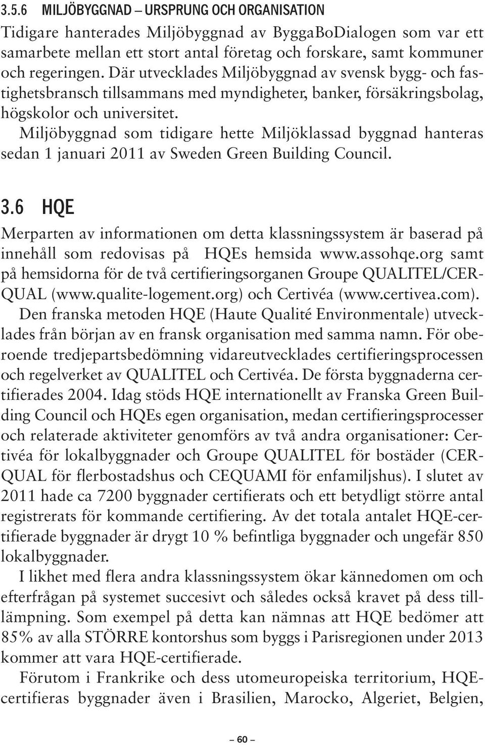 Miljöbyggnad som tidigare hette Miljöklassad byggnad hanteras sedan 1 januari 2011 av Sweden Green Building Council. 3.