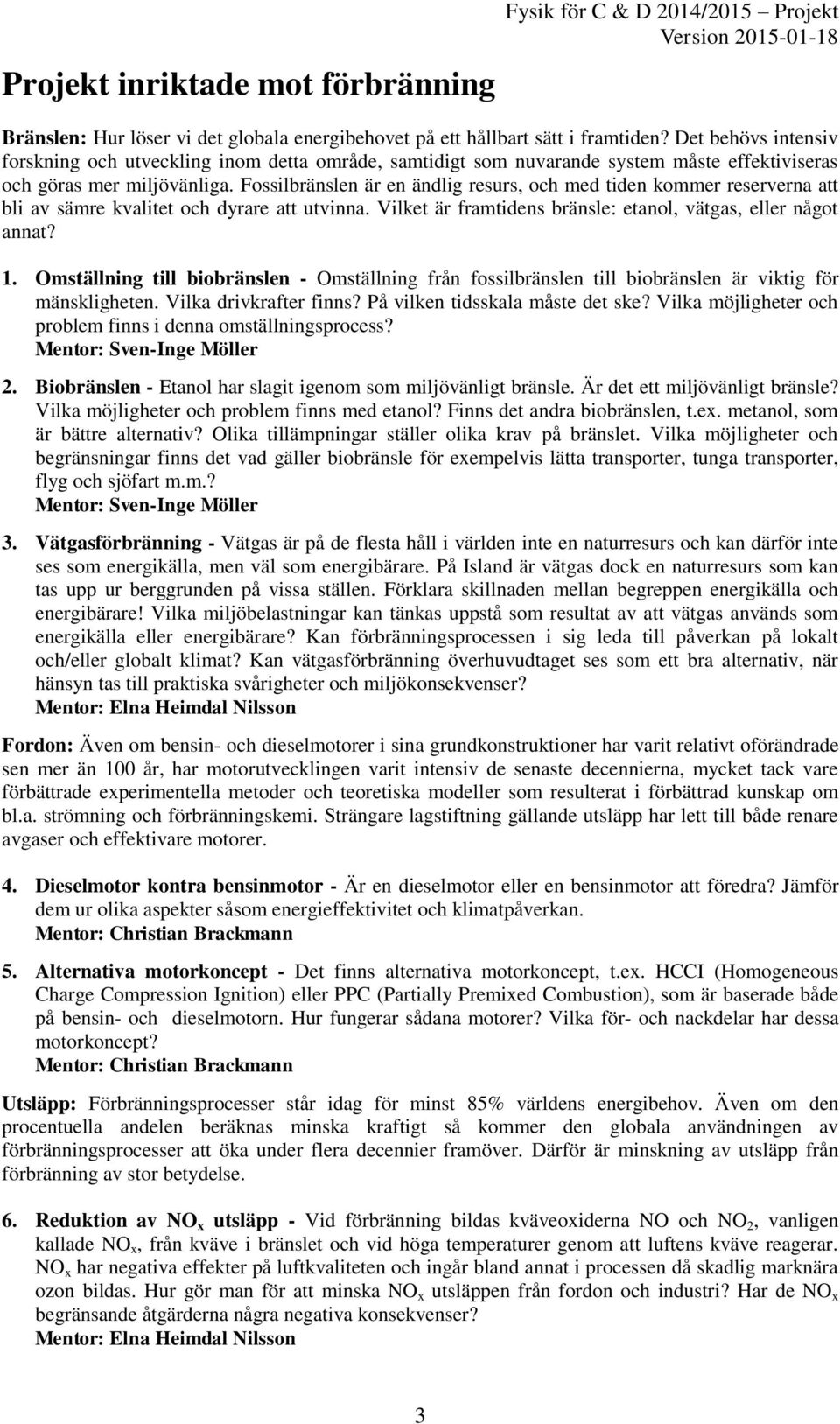 Fossilbränslen är en ändlig resurs, och med tiden kommer reserverna att bli av sämre kvalitet och dyrare att utvinna. Vilket är framtidens bränsle: etanol, vätgas, eller något annat? 1.