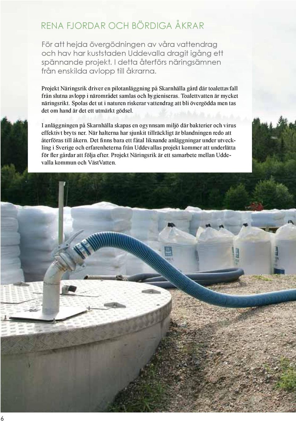 Projekt Näringsrik driver en pilotanläggning på Skarnhälla gård där toalettavfall från slutna avlopp i närområdet samlas och hygieniseras. Toalettvatten är mycket näringsrikt.