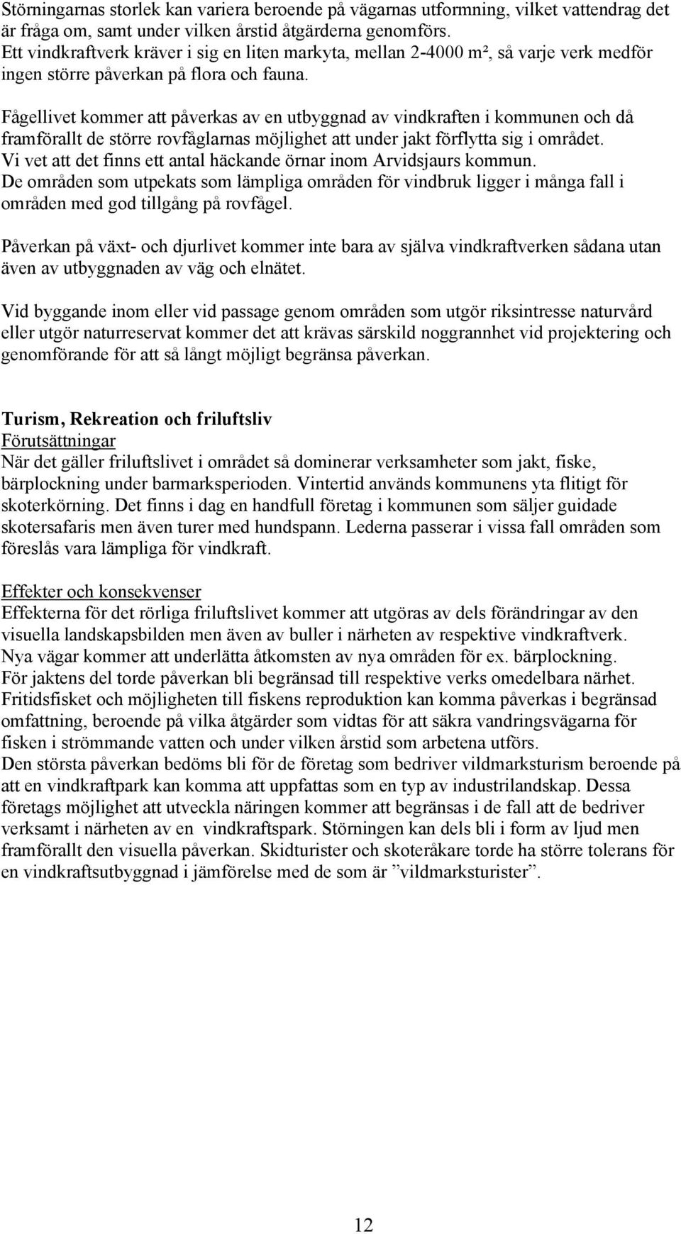 Fågellivet kommer att påverkas av en utbyggnad av vindkraften i kommunen och då framförallt de större rovfåglarnas möjlighet att under jakt förflytta sig i området.