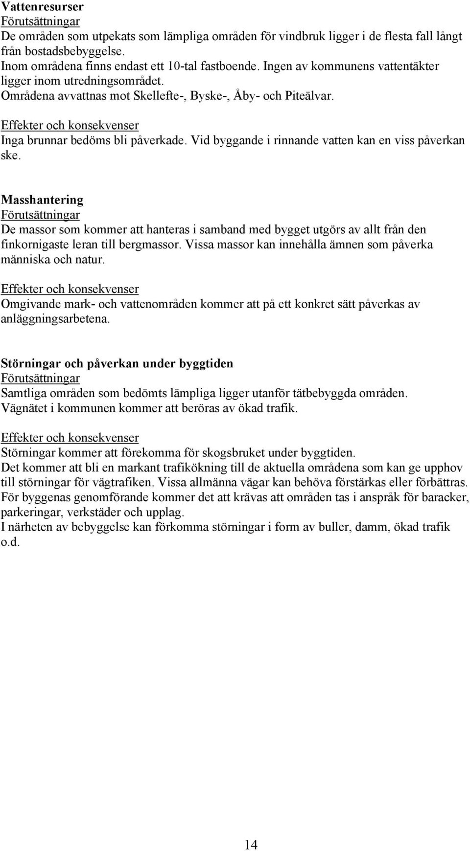 Vid byggande i rinnande vatten kan en viss påverkan ske.