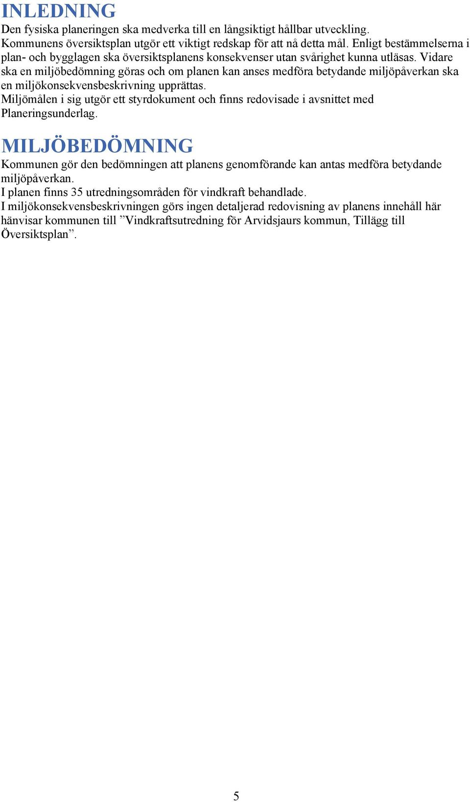 Vidare ska en miljöbedömning göras och om planen kan anses medföra betydande miljöpåverkan ska en miljökonsekvensbeskrivning upprättas.