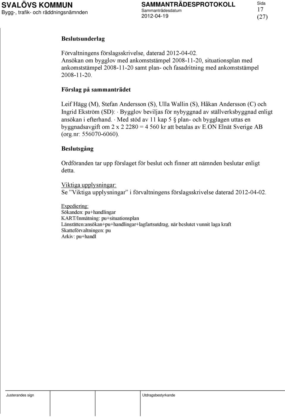 Förslag på sammanträdet Leif Hägg (M), Stefan Andersson (S), Ulla Wallin (S), Håkan Andersson (C) och Ingrid Ekström (SD): Bygglov beviljas för nybyggnad av ställverksbyggnad enligt ansökan i