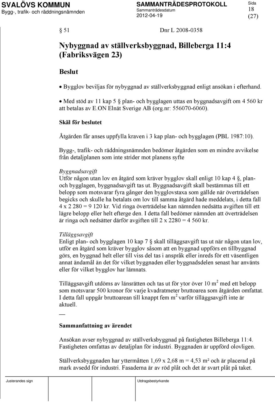 Skäl för beslutet Åtgärden får anses uppfylla kraven i 3 kap plan- och bygglagen (PBL 1987:10).