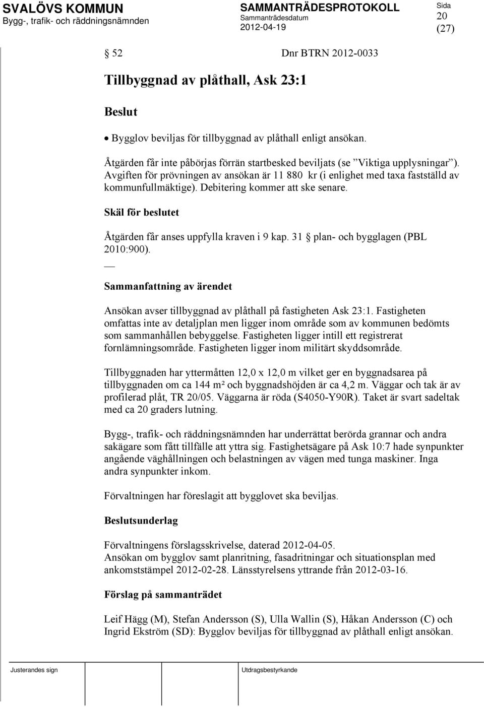 Debitering kommer att ske senare. Skäl för beslutet Åtgärden får anses uppfylla kraven i 9 kap. 31 plan- och bygglagen (PBL 2010:900).