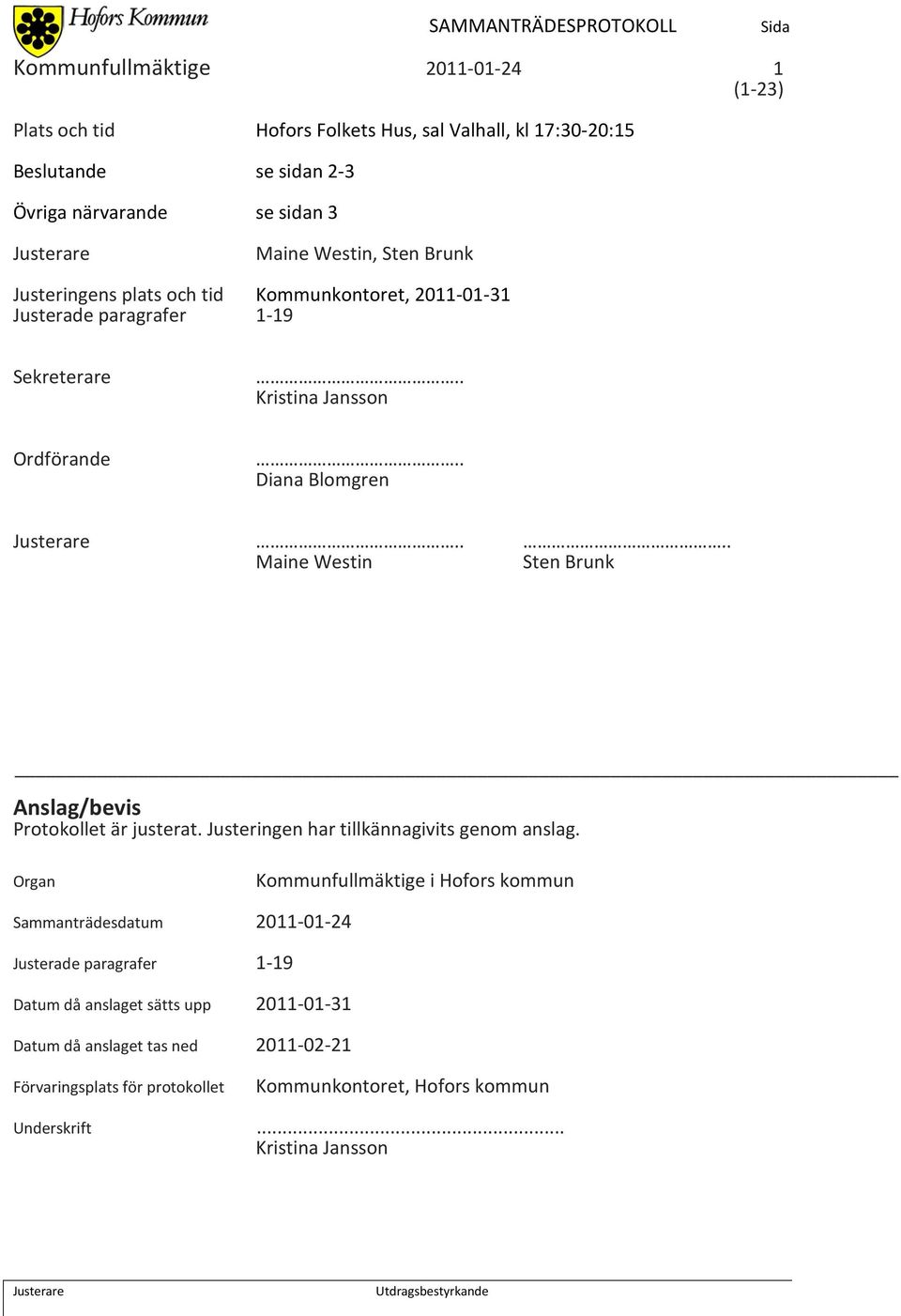 ... Maine Westin Sten Brunk Anslag/bevis Protokollet är justerat. Justeringen har tillkännagivits genom anslag.