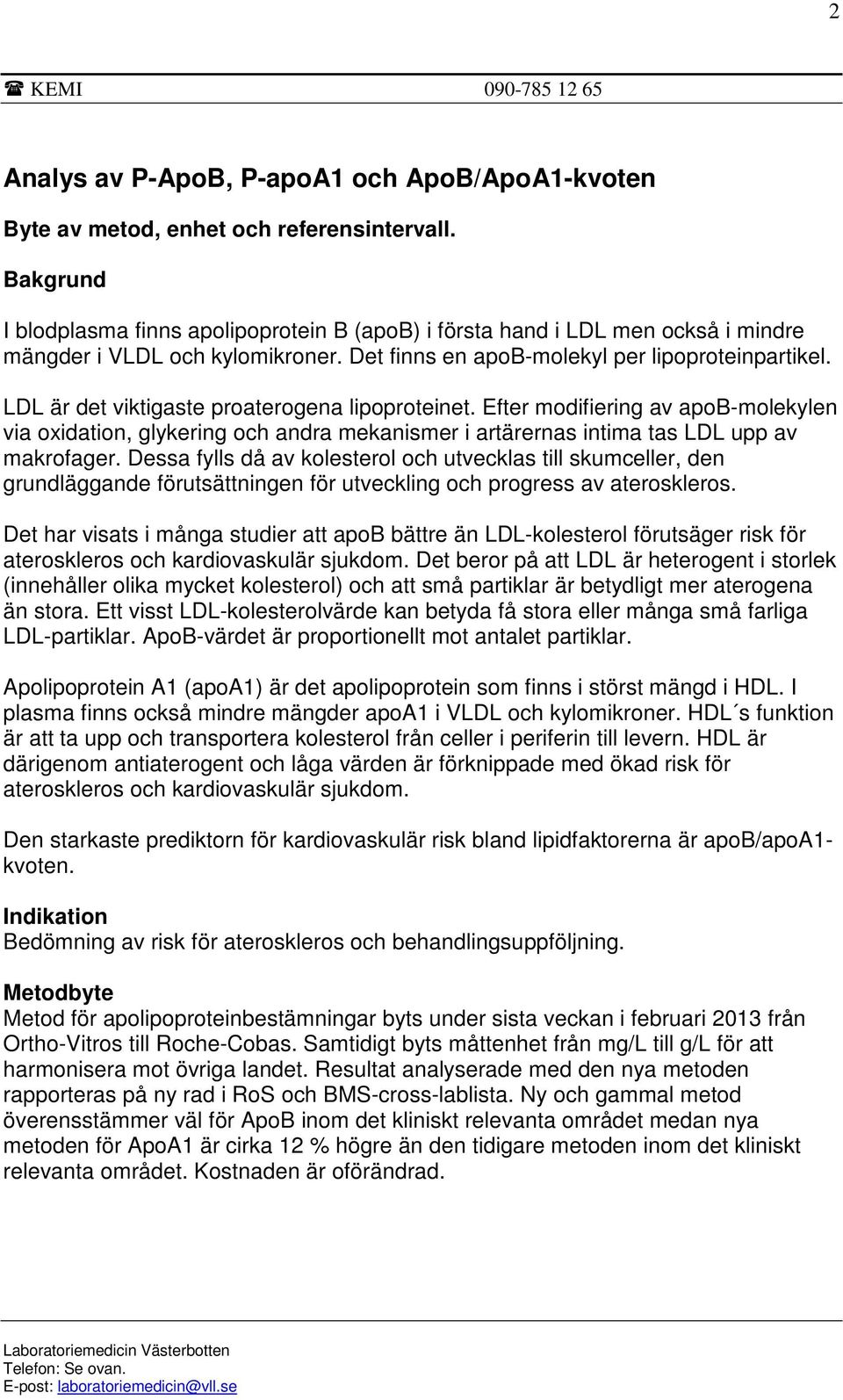 LDL är det viktigaste proaterogena lipoproteinet. Efter modifiering av apob-molekylen via oxidation, glykering och andra mekanismer i artärernas intima tas LDL upp av makrofager.