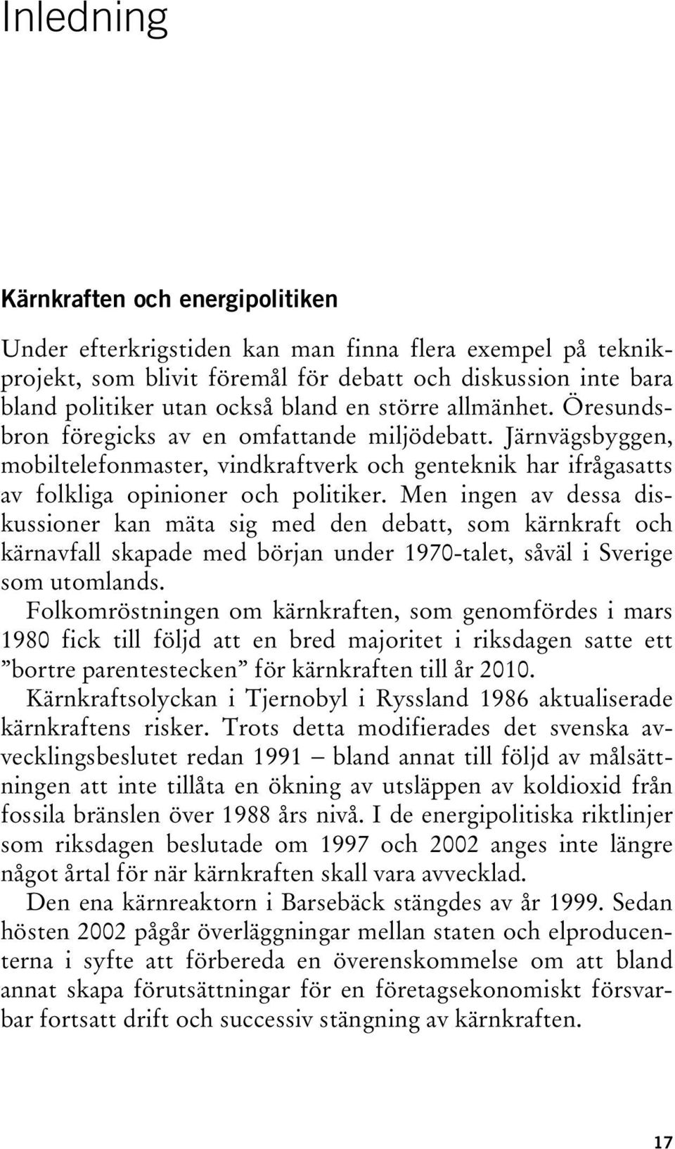 Men ingen av dessa diskussioner kan mäta sig med den debatt, som kärnkraft och kärnavfall skapade med början under 1970-talet, såväl i Sverige som utomlands.