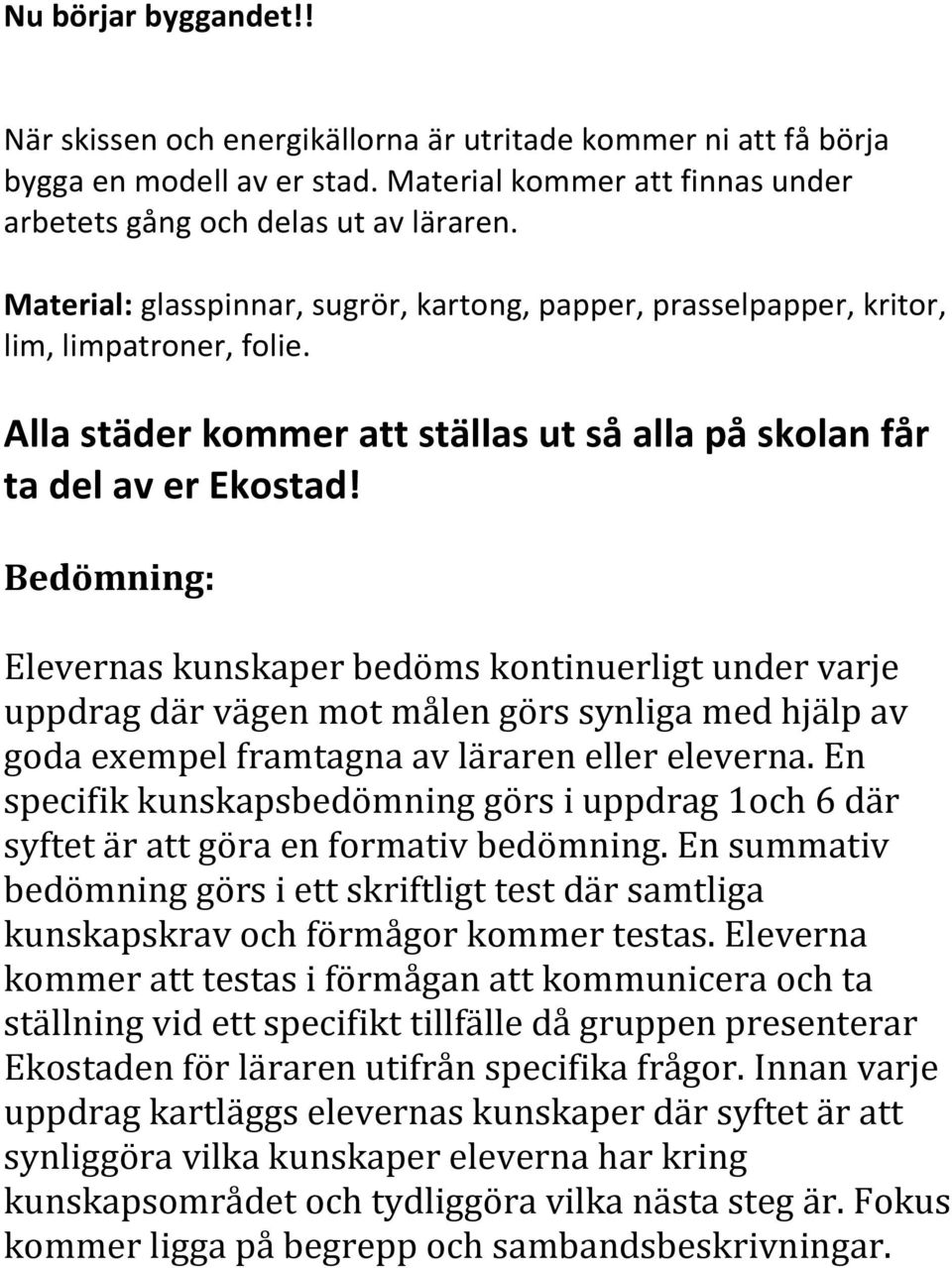 Bedömning: Elevernas kunskaper bedöms kontinuerligt under varje uppdrag där vägen mot målen görs synliga med hjälp av goda exempel framtagna av läraren eller eleverna.