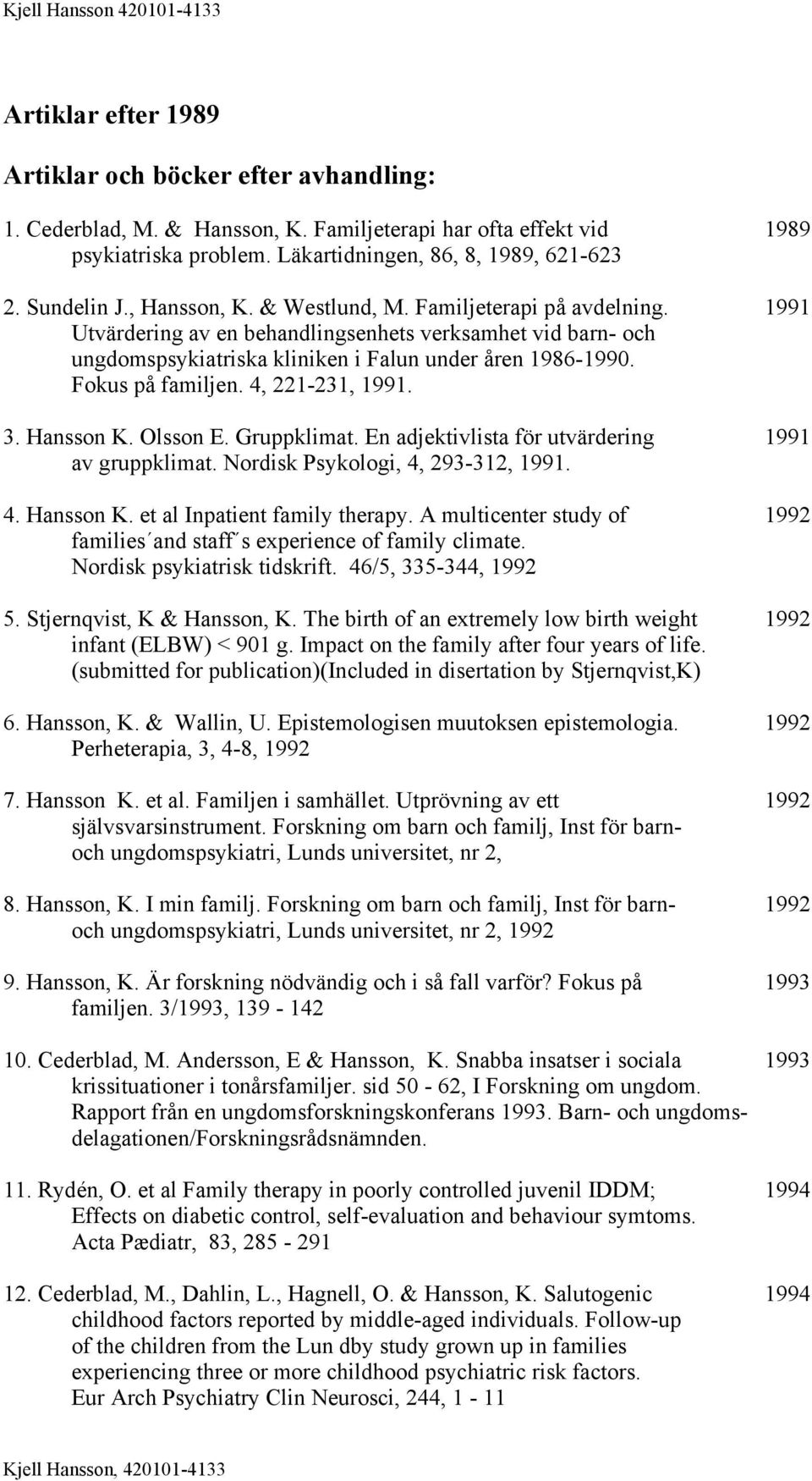 Fokus på familjen. 4, 221-231, 1991. 3. Hansson K. Olsson E. Gruppklimat. En adjektivlista för utvärdering 1991 av gruppklimat. Nordisk Psykologi, 4, 293-312, 1991. 4. Hansson K. et al Inpatient family therapy.